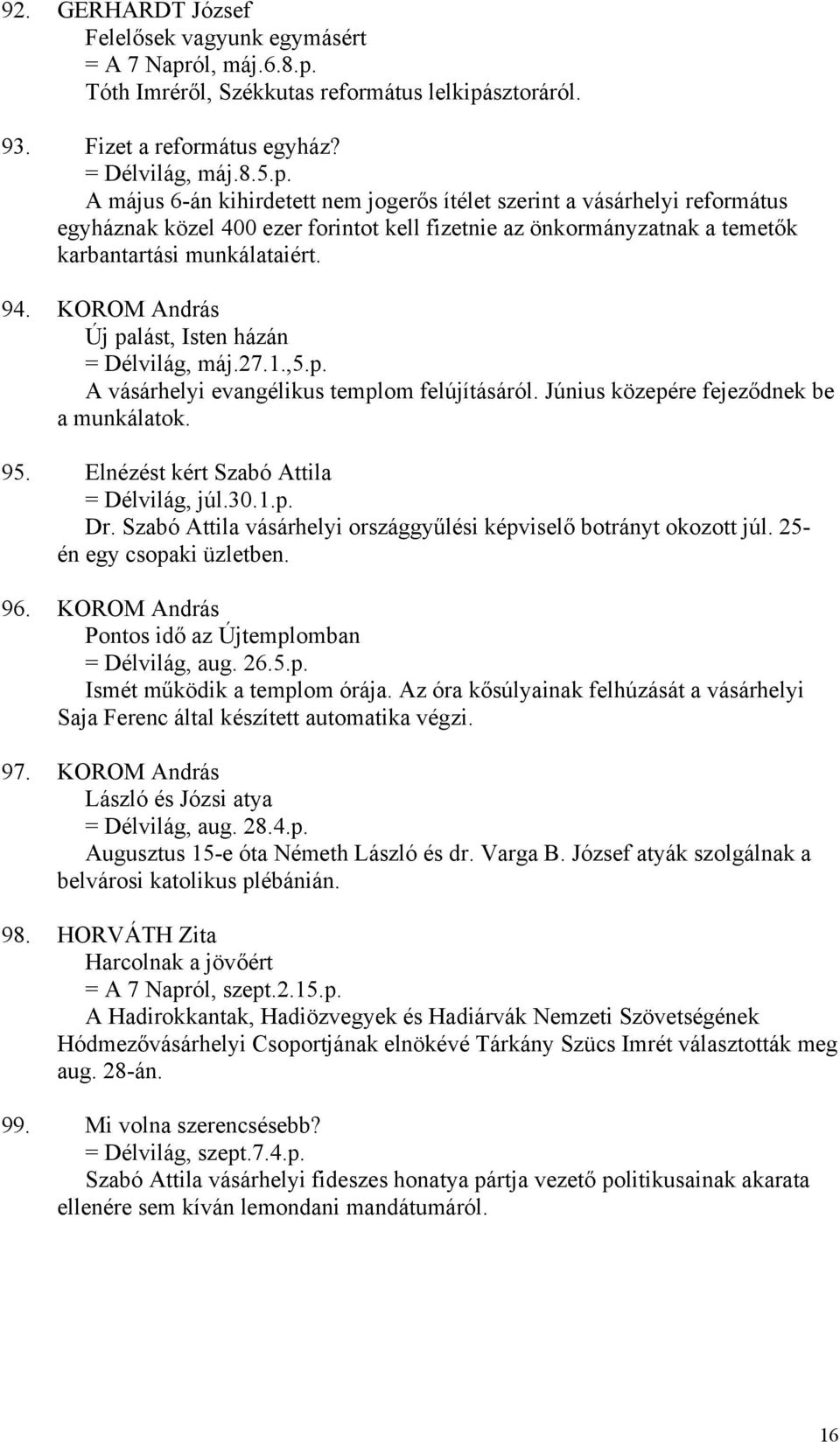 94. KOROM András Új palást, Isten házán = Délvilág, máj.27.1.,5.p. A vásárhelyi evangélikus templom felújításáról. Június közepére fejeződnek be a munkálatok. 95.