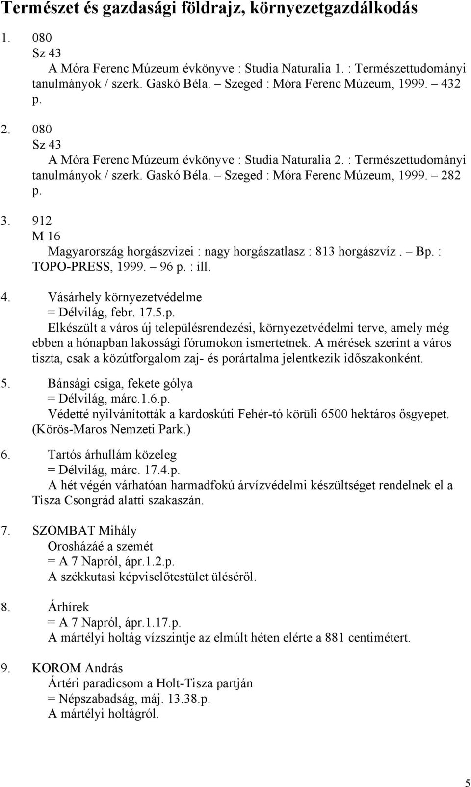 282 p. 3. 912 M 16 Magyarország horgászvizei : nagy horgászatlasz : 813 horgászvíz. Bp. : TOPO-PRESS, 1999. 96 p. : ill. 4. Vásárhely környezetvédelme = Délvilág, febr. 17.5.p. Elkészült a város új településrendezési, környezetvédelmi terve, amely még ebben a hónapban lakossági fórumokon ismertetnek.