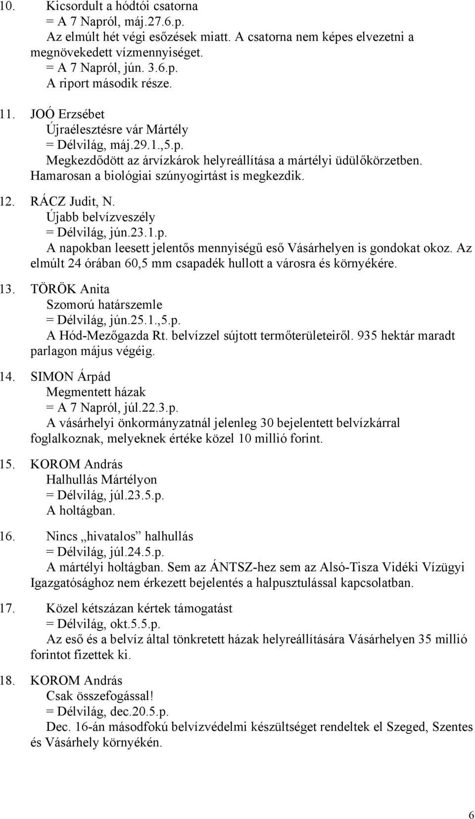 RÁCZ Judit, N. Újabb belvízveszély = Délvilág, jún.23.1.p. A napokban leesett jelentős mennyiségű eső Vásárhelyen is gondokat okoz.