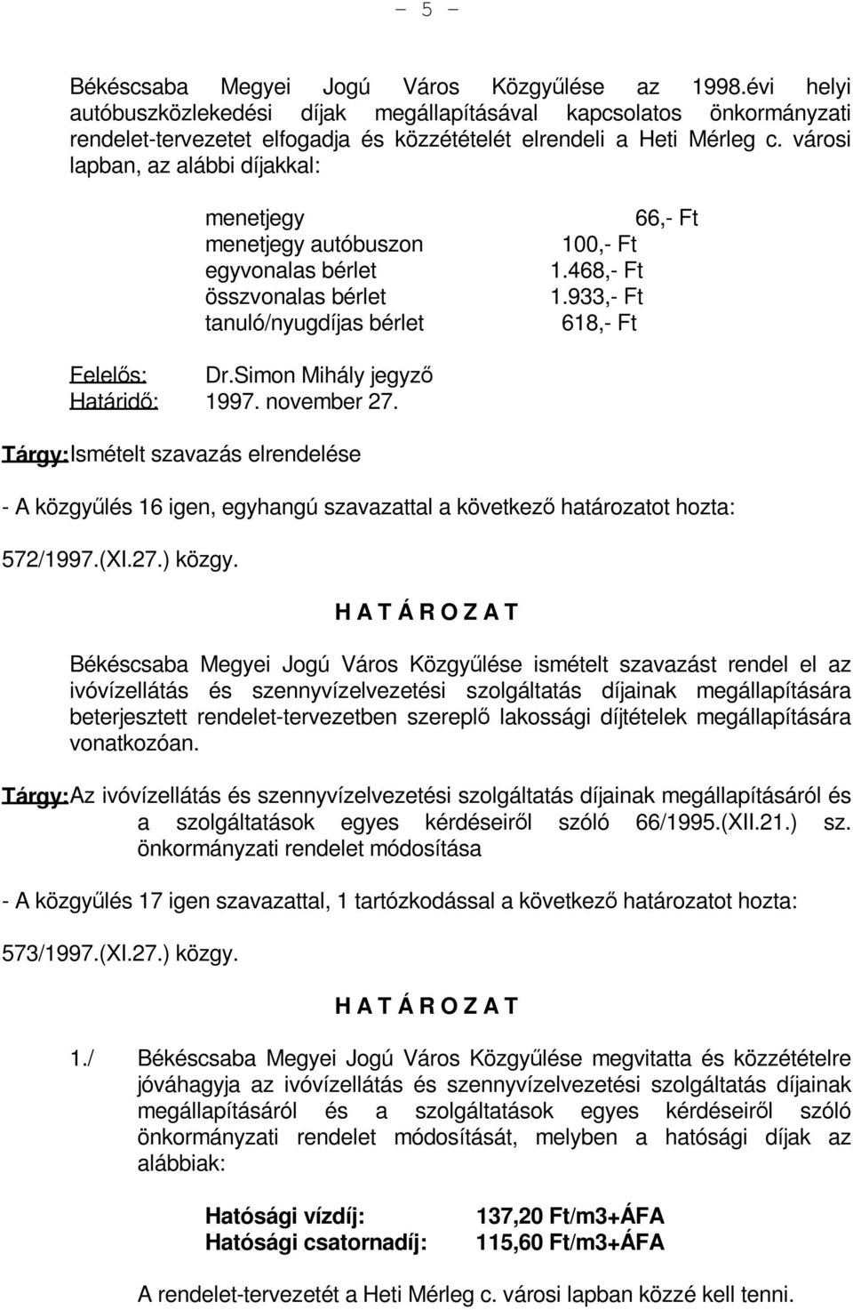 városi lapban, az alábbi díjakkal: menetjegy menetjegy autóbuszon egyvonalas bérlet összvonalas bérlet tanuló/nyugdíjas bérlet 66,- Ft 100,- Ft 1.468,- Ft 1.933,- Ft 618,- Ft Felelős: Dr.