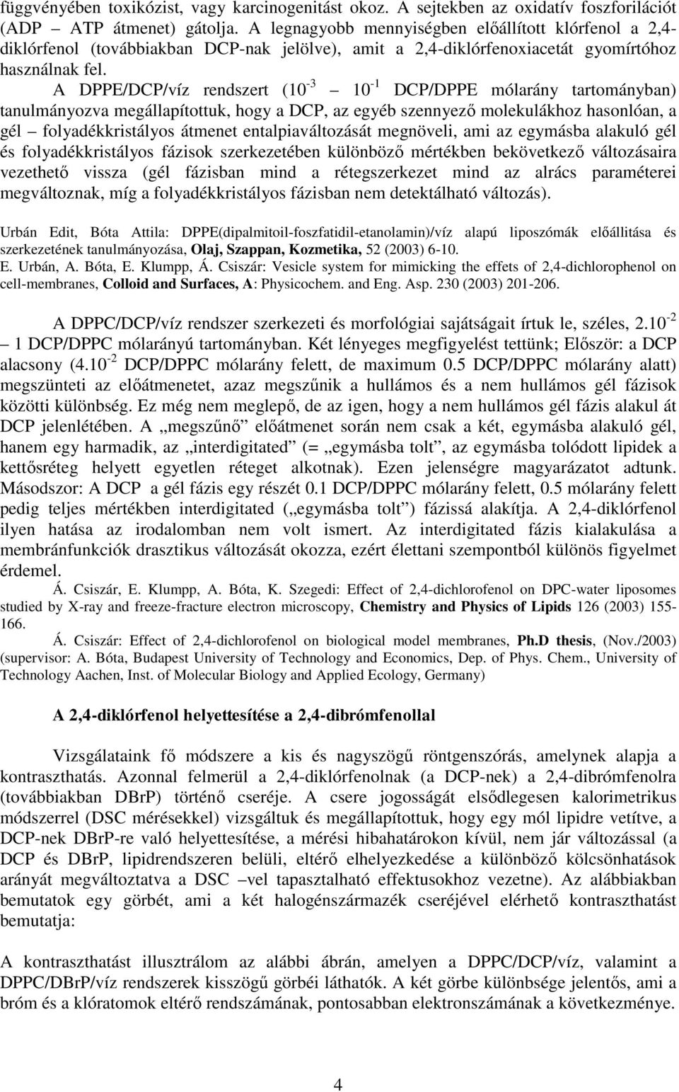 A DPPE/DCP/víz rendszert (10-3 10-1 DCP/DPPE mólarány tartományban) tanulmányozva megállapítottuk, hogy a DCP, az egyéb szennyező molekulákhoz hasonlóan, a gél folyadékkristályos átmenet