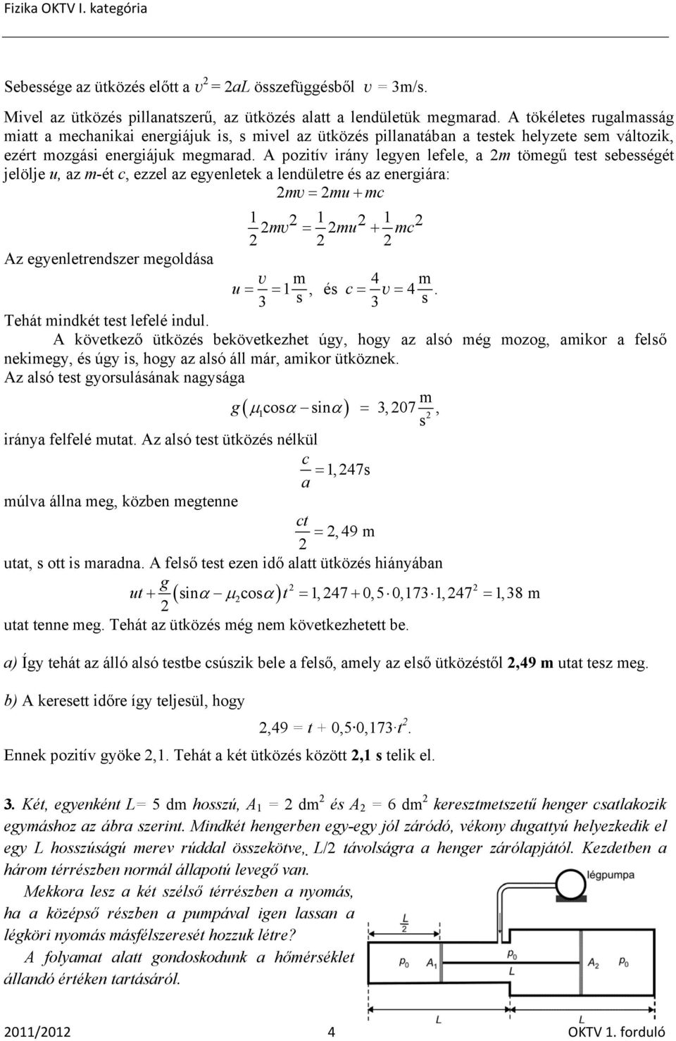 A pozitív irány legyen lefele, a m tömegű test sebességét jelölje u, az m-ét c, ezzel az egyenletek a lendületre és az energiára: mv = mu+ mc 1 1 1 mv = mu + mc Az egyenletrendszer megoldása v m 4 m