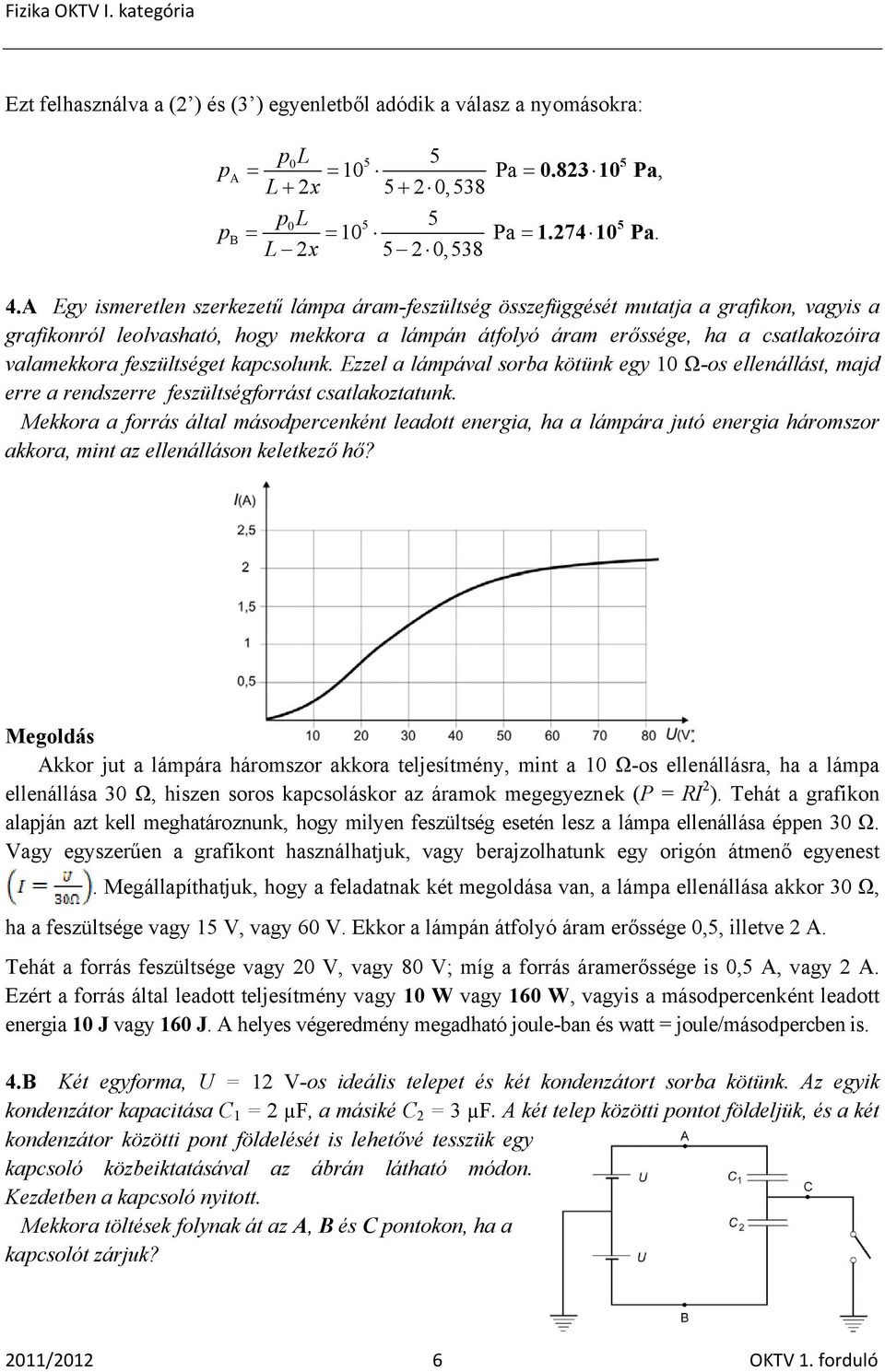 feszültséget kapcsolunk. Ezzel a lámpával sorba kötünk egy 1 Ω-os ellenállást, majd erre a rendszerre feszültségforrást csatlakoztatunk.