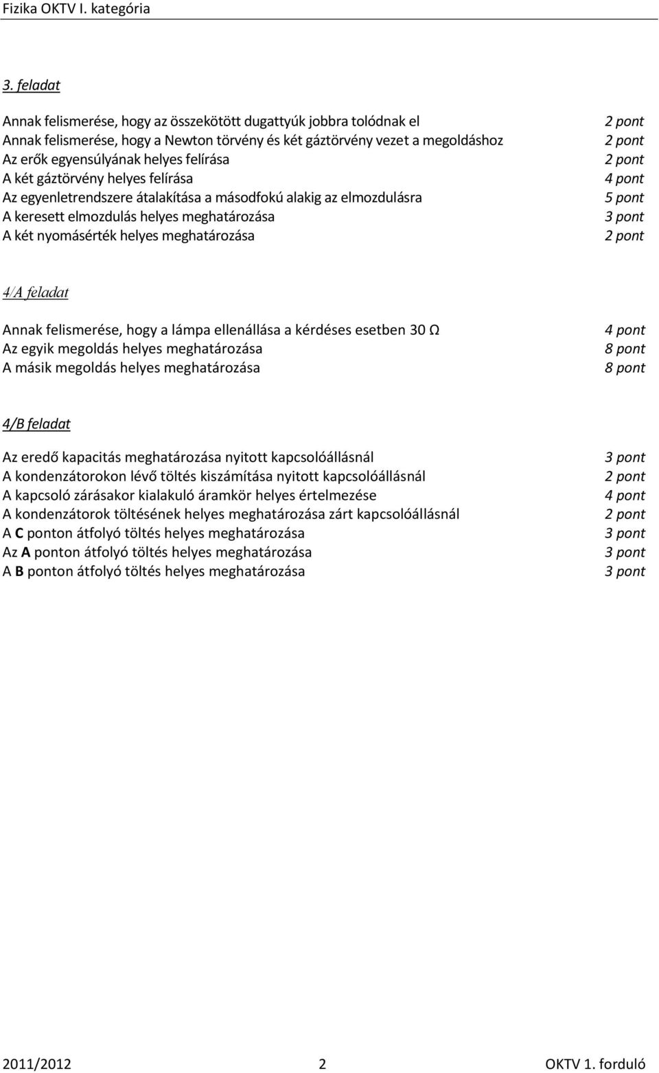 feladat Annak felismerése, hogy a lámpa ellenállása a kérdéses esetben 3 Ω Az egyik megoldás helyes meghatározása A másik megoldás helyes meghatározása 4 pont 8 pont 8 pont 4/B feladat Az eredő