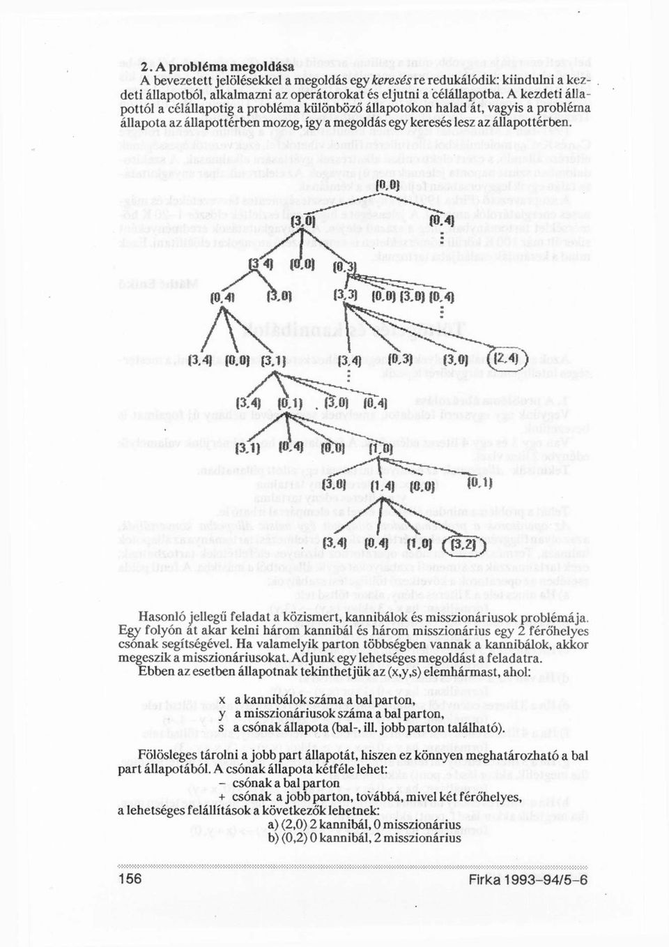 Hasonló jellegű feladat a közismert, kannibálok és misszionáriusok problémája. Egy folyón at akar kelni három kannibál és három misszionárius egy 2 férőhelyes csónak segítségével.