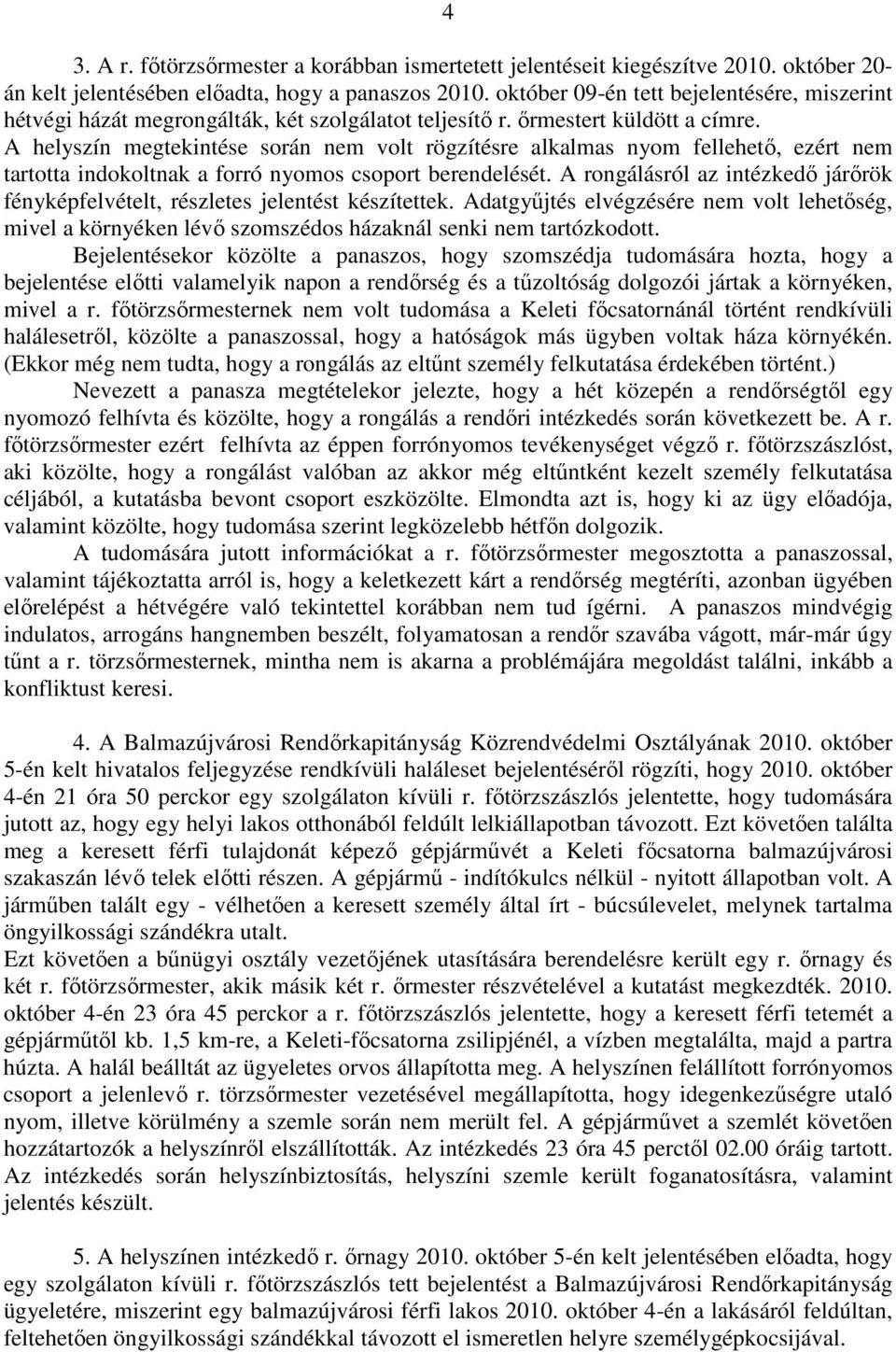 A helyszín megtekintése során nem volt rögzítésre alkalmas nyom fellehető, ezért nem tartotta indokoltnak a forró nyomos csoport berendelését.