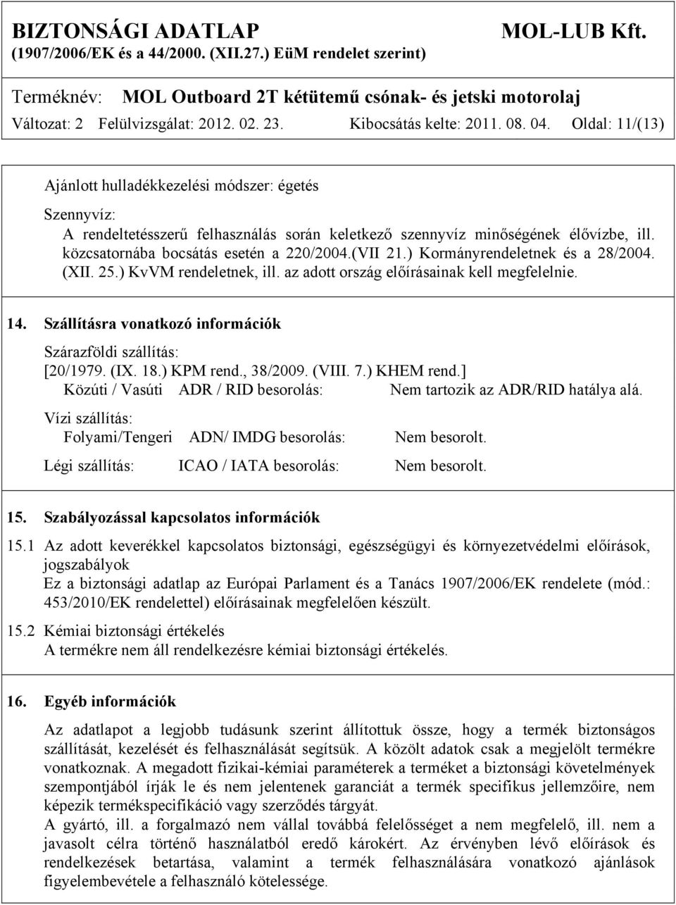 (VII 21.) Kormányrendeletnek és a 28/2004. (XII. 25.) KvVM rendeletnek, ill. az adott ország előírásainak kell megfelelnie. 14. Szállításra vonatkozó információk Szárazföldi szállítás: [20/1979. (IX.