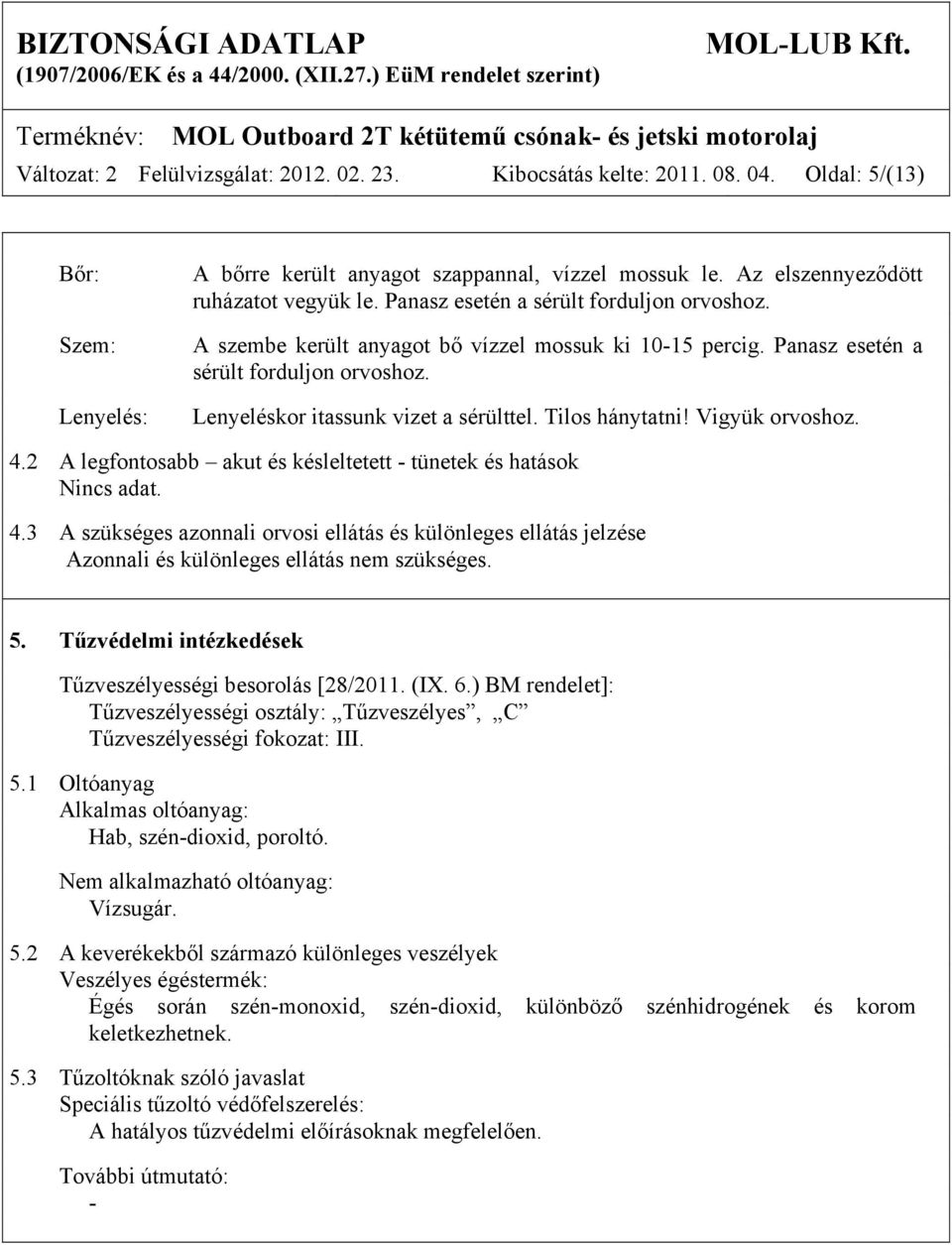 Tilos hánytatni! Vigyük orvoshoz. 4.2 A legfontosabb akut és késleltetett - tünetek és hatások Nincs adat. 4.3 A szükséges azonnali orvosi ellátás és különleges ellátás jelzése Azonnali és különleges ellátás nem szükséges.