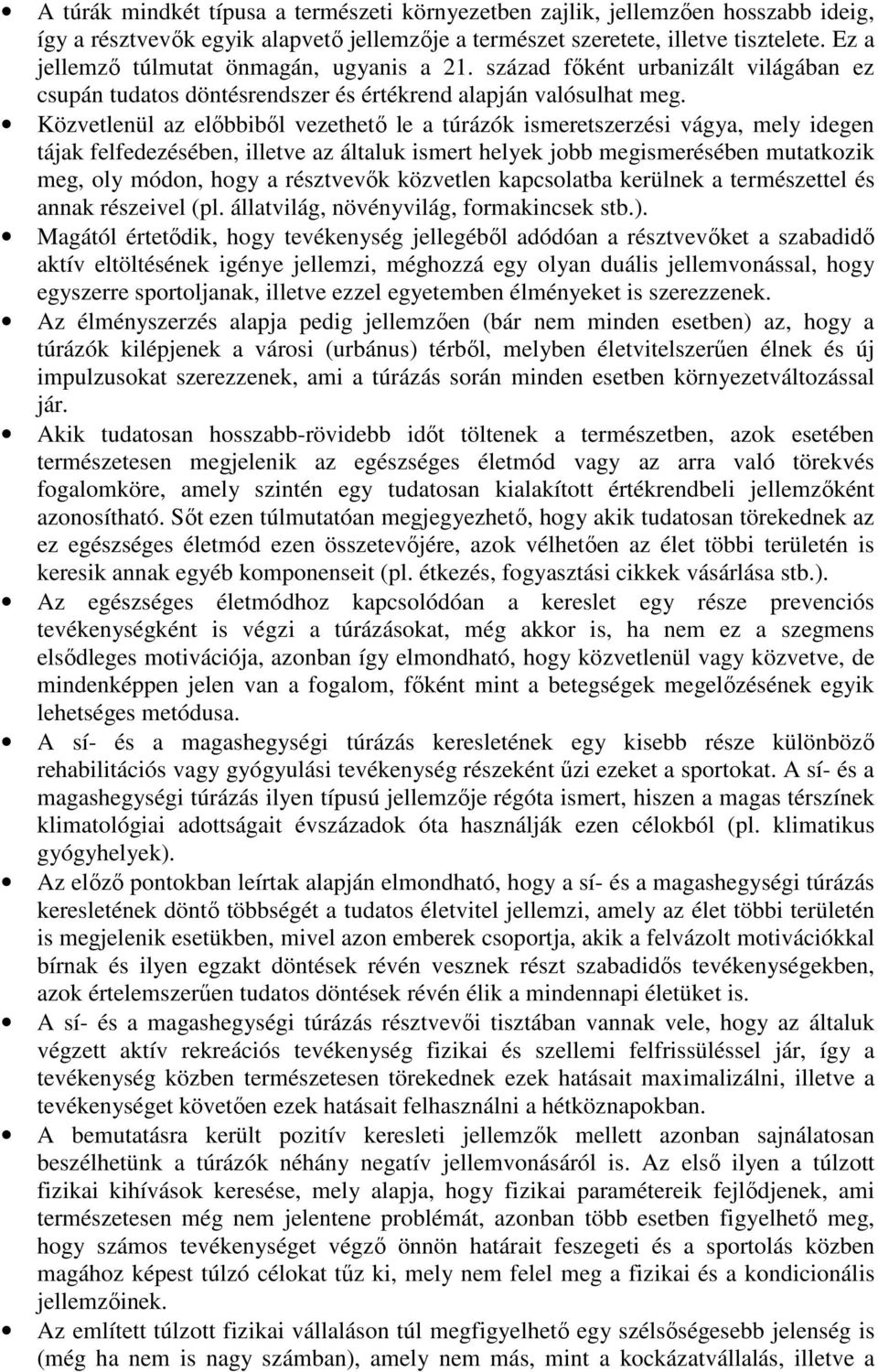 Közvetlenül az előbbiből vezethető le a túrázók ismeretszerzési vágya, mely idegen tájak felfedezésében, illetve az általuk ismert helyek jobb megismerésében mutatkozik meg, oly módon, hogy a