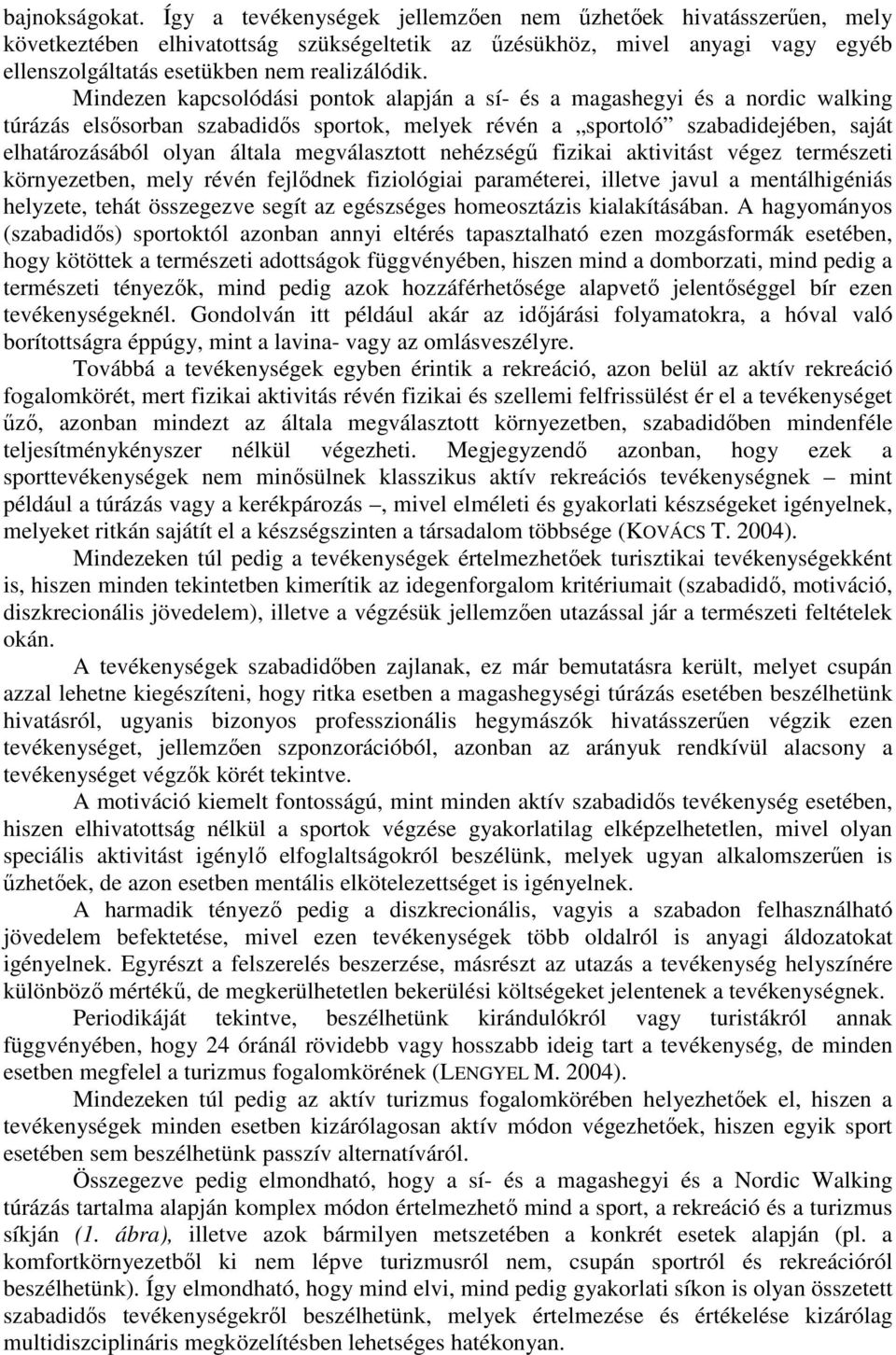 Mindezen kapcsolódási pontok alapján a sí- és a magashegyi és a nordic walking túrázás elsősorban szabadidős sportok, melyek révén a sportoló szabadidejében, saját elhatározásából olyan általa