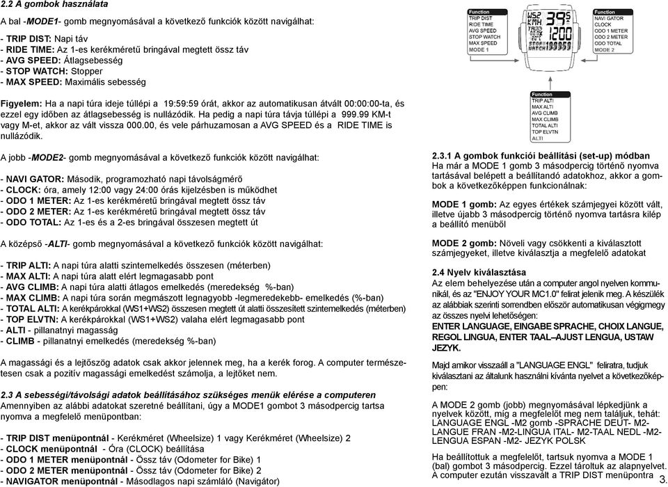 átlagsebesség is nullázódik. Ha pedig a napi túra távja túllépi a 999.99 KM-t vagy M-et, akkor az vált vissza 000.00, és vele párhuzamosan a AVG SPEED és a RIDE TIME is nullázódik.