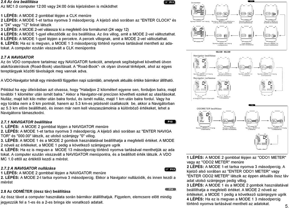 beállítása. Az óra villog, amit a MODE 2-vel változtathat. 5 LÉPÉS: A MODE 1-gyel lépjen a percekre. A percek villognak, amit a MODE 2-vel változtathat. 6.