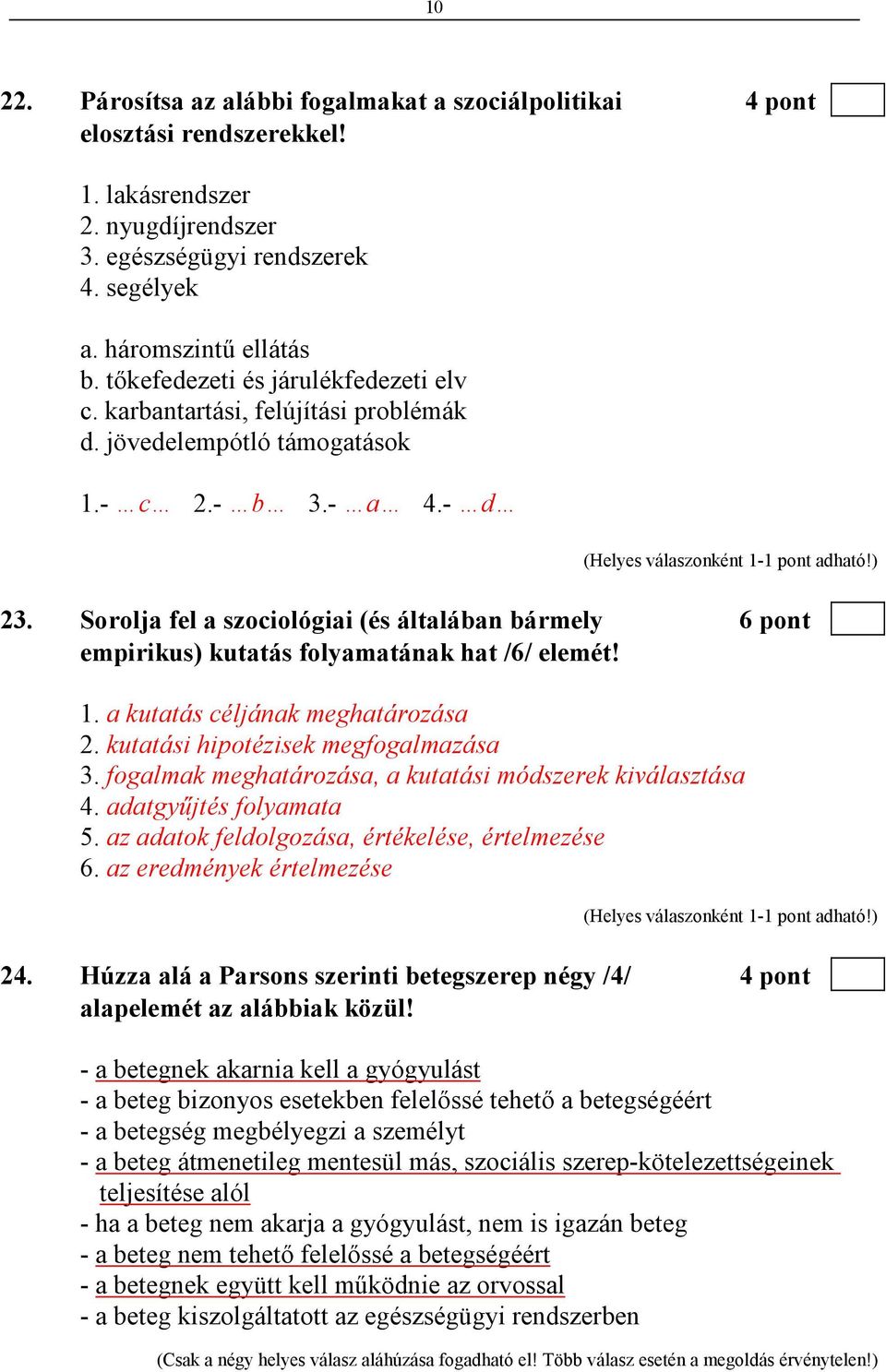 Sorolja fel a szociológiai (és általában bármely 6 pont empirikus) kutatás folyamatának hat /6/ elemét! 1. a kutatás céljának meghatározása 2. kutatási hipotézisek megfogalmazása 3.