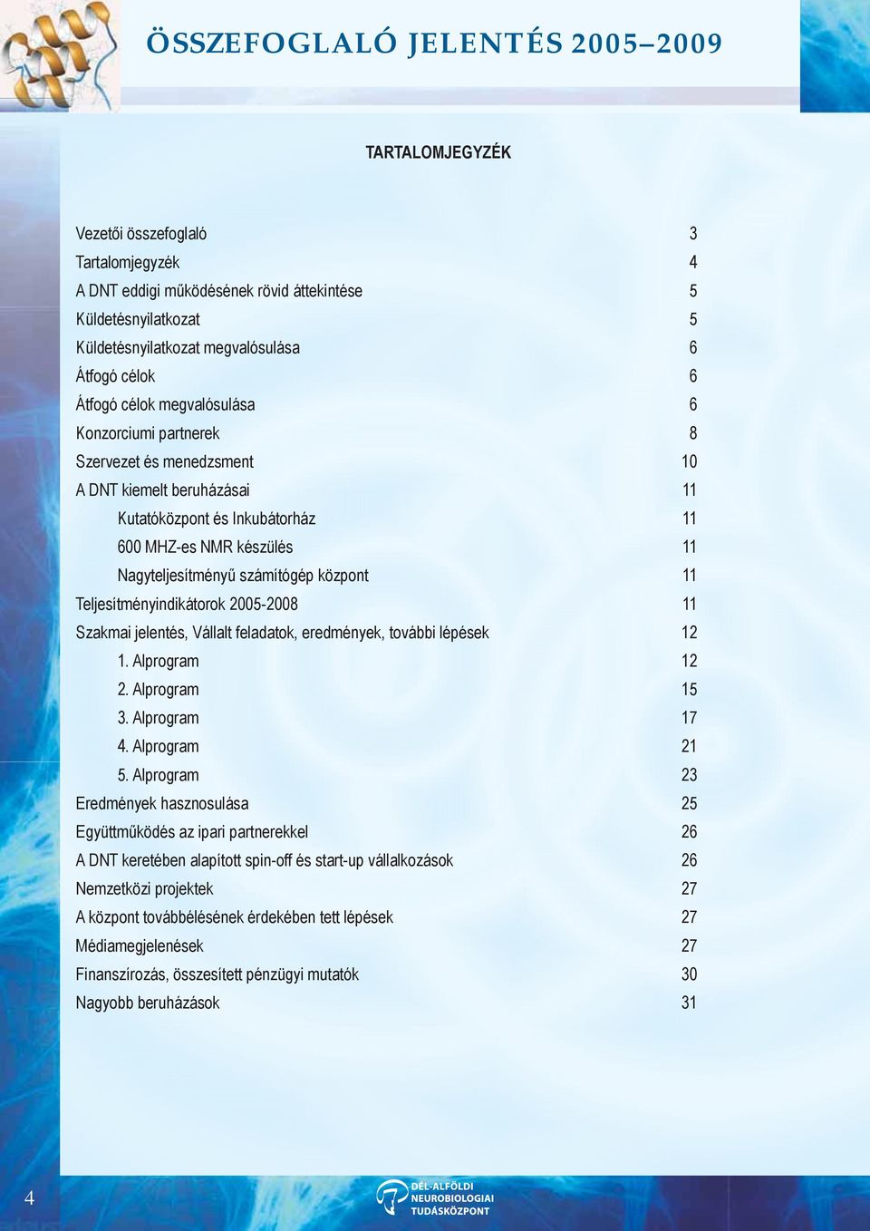 Teljesítményindikátorok 2005-2008 11 Szakmai jelentés, Vállalt feladatok, eredmények, további lépések 12 1. Alprogram 12 2. Alprogram 15 3. Alprogram 17 4. Alprogram 21 5.