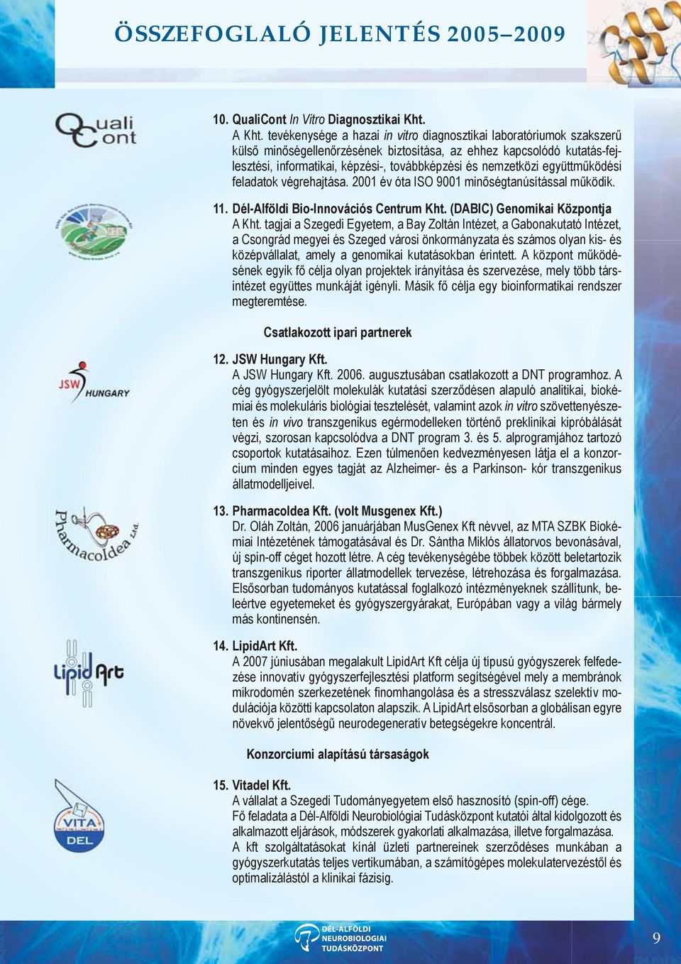 nemzetközi együttműködési feladatok végrehajtása. 2001 év óta ISO 9001 minőségtanúsítással működik. 11. Dél-Alföldi Bio-Innovációs Centrum Kht. (DABIC) Genomikai Központja A Kht.