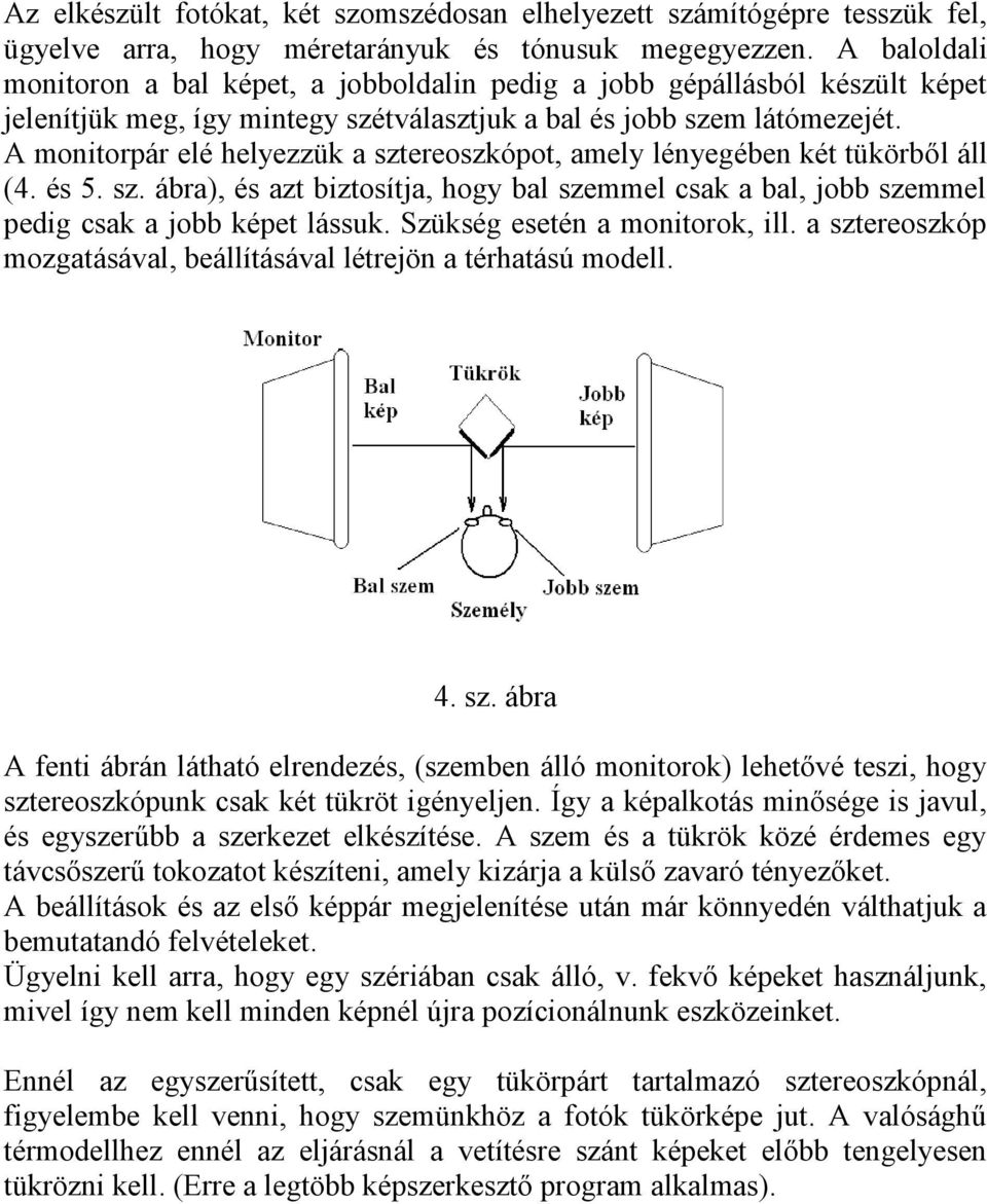 A monitorpár elé helyezzük a sztereoszkópot, amely lényegében két tükörből áll (4. és 5. sz. ábra), és azt biztosítja, hogy bal szemmel csak a bal, jobb szemmel pedig csak a jobb képet lássuk.