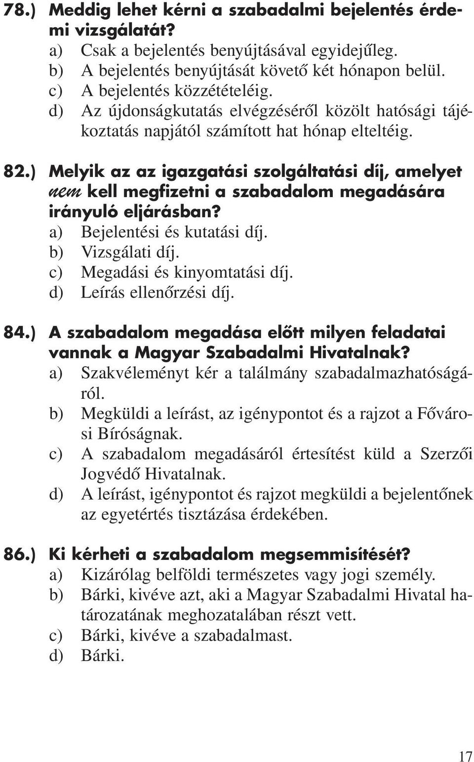 ) Melyik az az igazgatási szolgáltatási díj, amelyet nem kell megfizetni a szabadalom megadására irányuló eljárásban? a) Bejelentési és kutatási díj. b) Vizsgálati díj.