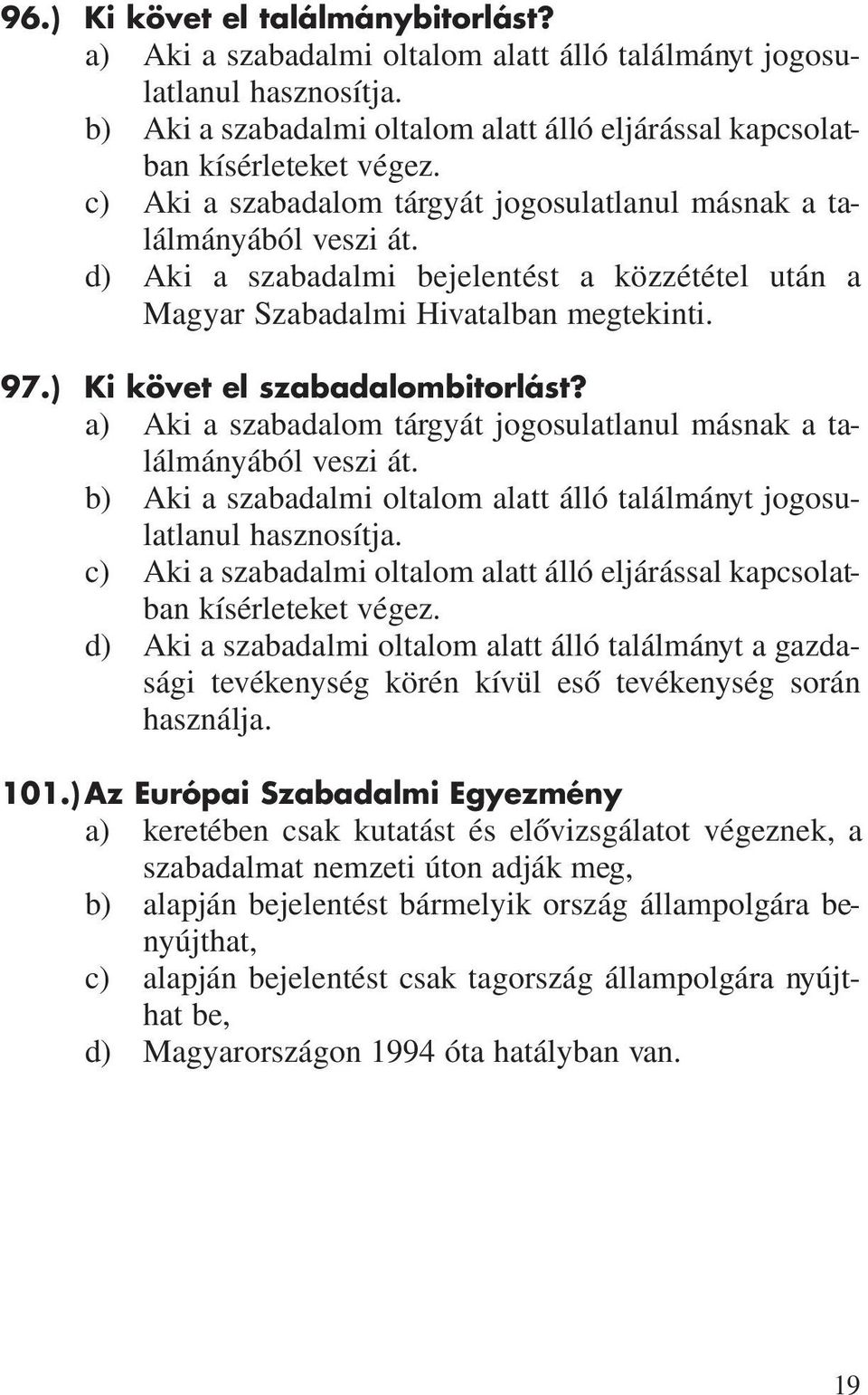 ) Ki követ el szabadalombitorlást? a) Aki a szabadalom tárgyát jogosulatlanul másnak a találmányából veszi át. b) Aki a szabadalmi oltalom alatt álló találmányt jogosulatlanul hasznosítja.