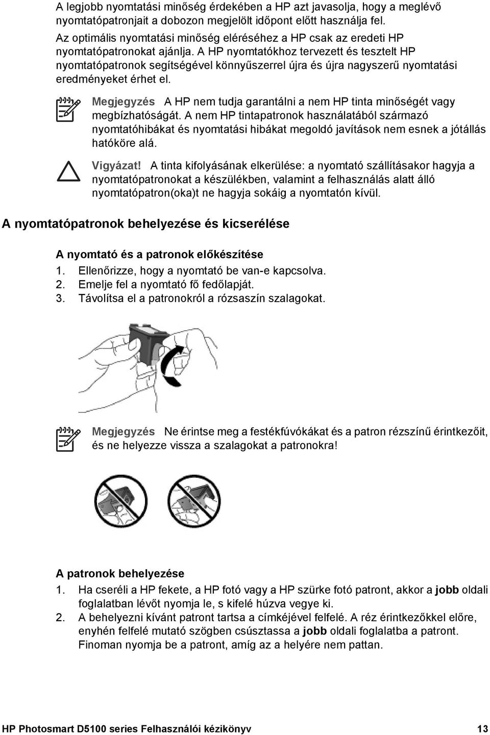 A HP nyomtatókhoz tervezett és tesztelt HP nyomtatópatronok segítségével könnyűszerrel újra és újra nagyszerű nyomtatási eredményeket érhet el.