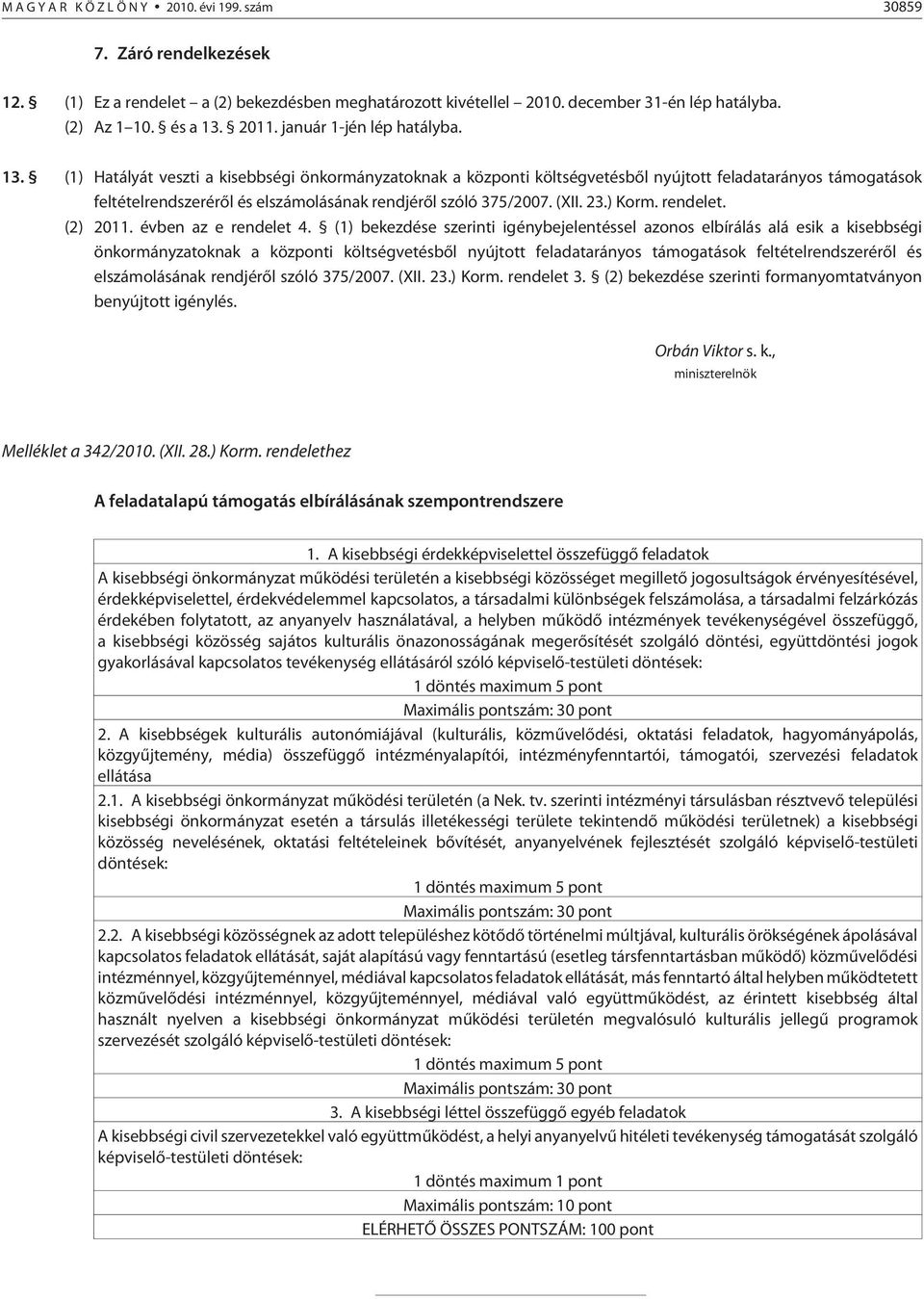 (1) Hatályát veszti a kisebbségi önkormányzatoknak a központi költségvetésbõl nyújtott feladatarányos támogatások feltételrendszerérõl és elszámolásának rendjérõl szóló 375/2007. (XII. 23.) Korm.