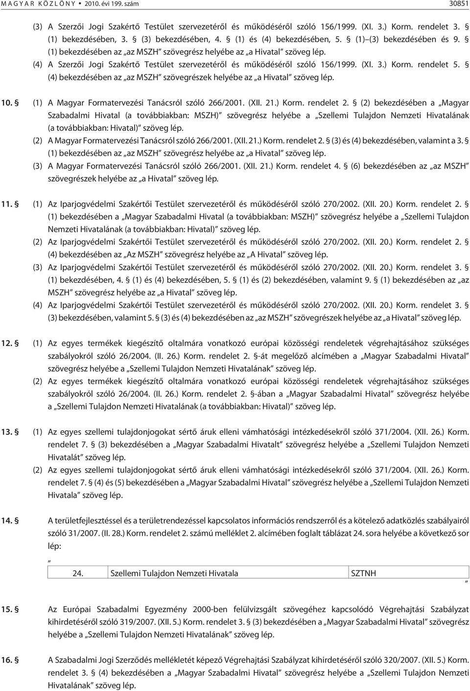 (4) A Szerzõi Jogi Szakértõ Testület szervezetérõl és mûködésérõl szóló 156/1999. (XI. 3.) Korm. rendelet 5. (4) bekezdésében az az MSZH szövegrészek helyébe az a Hivatal szöveg lép. 10.