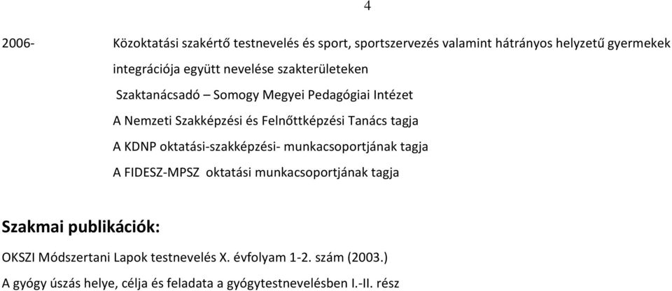 KDNP oktatási-szakképzési- munkacsoportjának tagja A FIDESZ-MPSZ oktatási munkacsoportjának tagja Szakmai publikációk: OKSZI