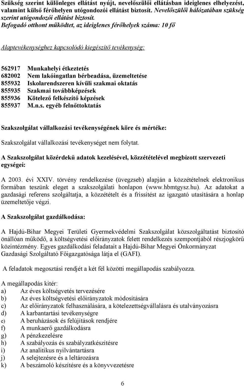 Befogadó otthont működtet, az ideiglenes férőhelyek száma: 10 fő Alaptevékenységhez kapcsolódó kiegészítő tevékenység: 562917 Munkahelyi étkeztetés 682002 Nem lakóingatlan bérbeadása, üzemeltetése