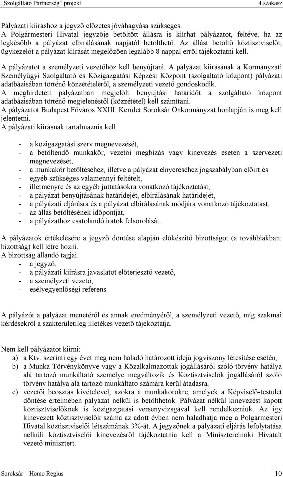 Az állást betöltő köztisztviselőt, ügykezelőt a pályázat kiírását megelőzően legalább 8 nappal erről tájékoztatni kell. A pályázatot a személyzeti vezetőhöz kell benyújtani.