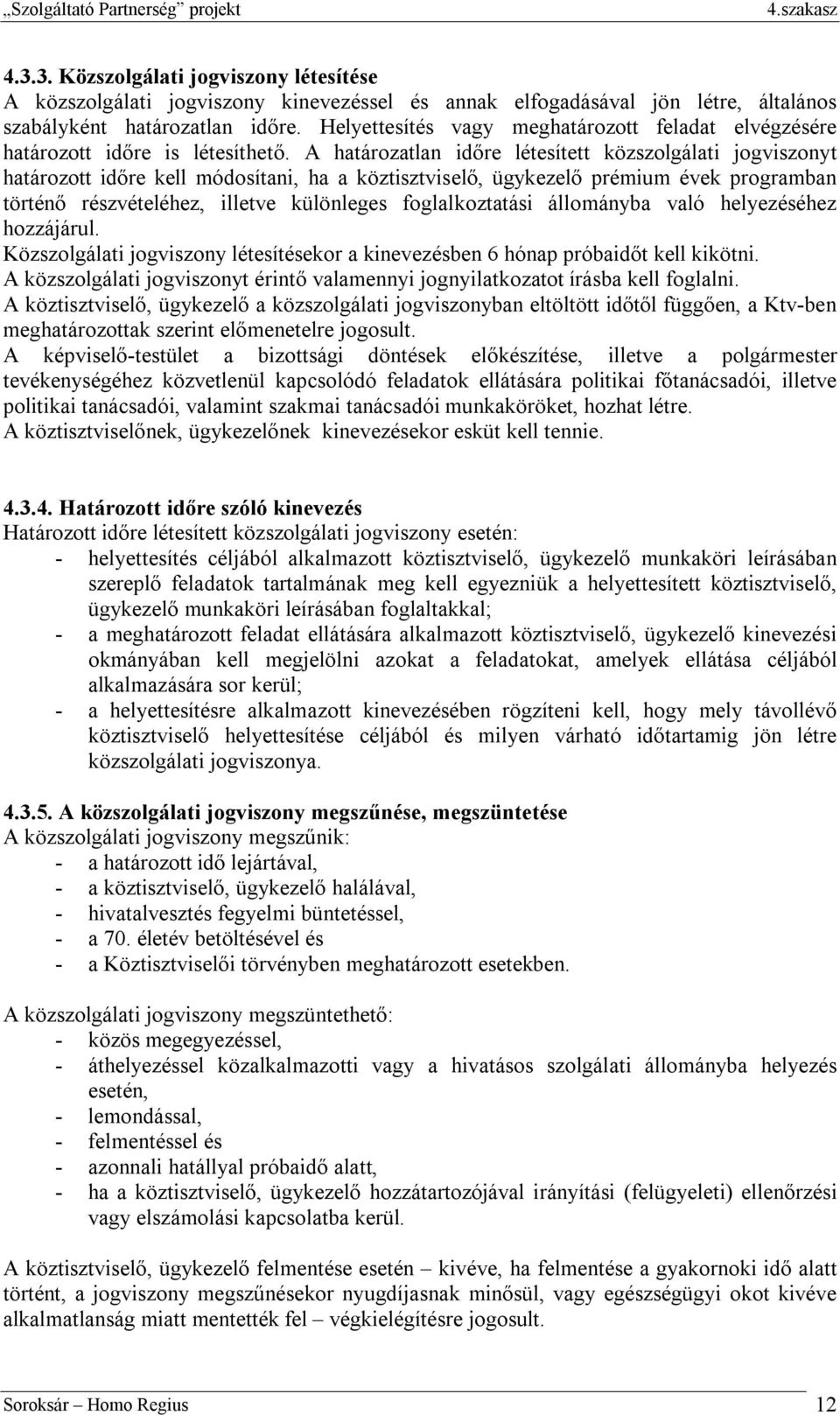 A határozatlan időre létesített közszolgálati jogviszonyt határozott időre kell módosítani, ha a köztisztviselő, ügykezelő prémium évek programban történő részvételéhez, illetve különleges