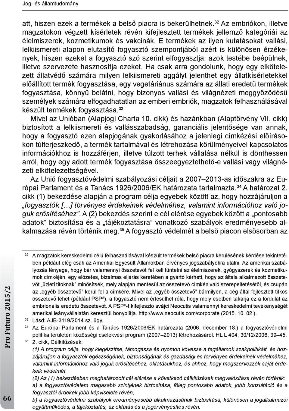 e termékek az ilyen kutatásokat vallási, lelkiismereti alapon elutasító fogyasztó szempontjából azért is különösen érzékenyek, hiszen ezeket a fogyasztó szó szerint elfogyasztja: azok testébe