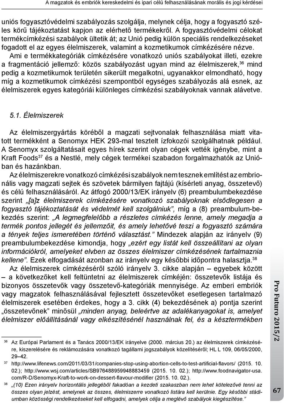 A fogyasztóvédelmi célokat termékcímkézési szabályok ültetik át; az unió pedig külön speciális rendelkezéseket fogadott el az egyes élelmiszerek, valamint a kozmetikumok címkézésére nézve.