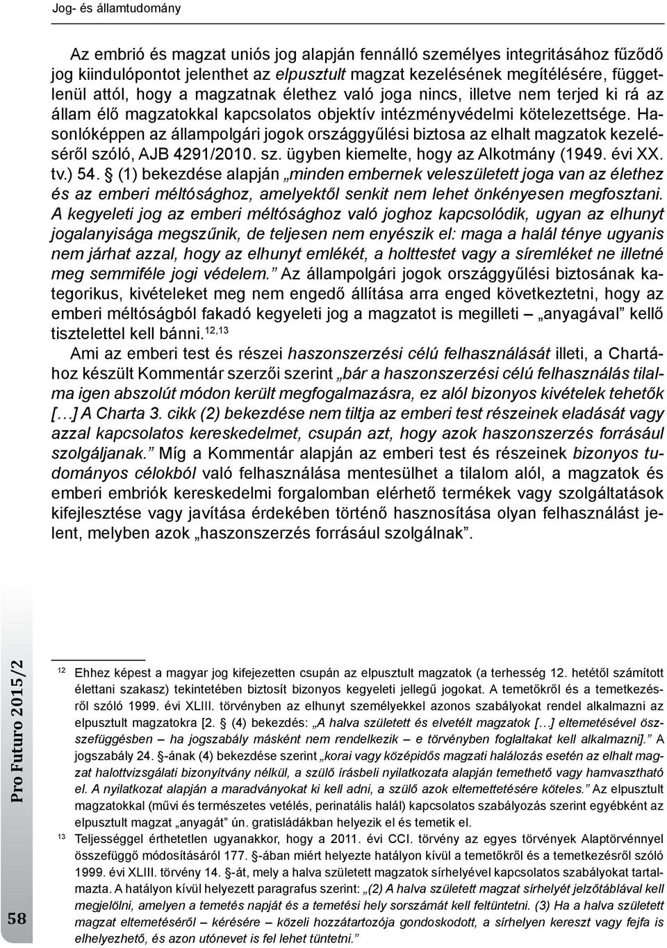 Hasonlóképpen az állampolgári jogok országgyűlési biztosa az elhalt magzatok kezeléséről szóló, AjB 4291/2010. sz. ügyben kiemelte, hogy az Alkotmány (1949. évi XX. tv.) 54.