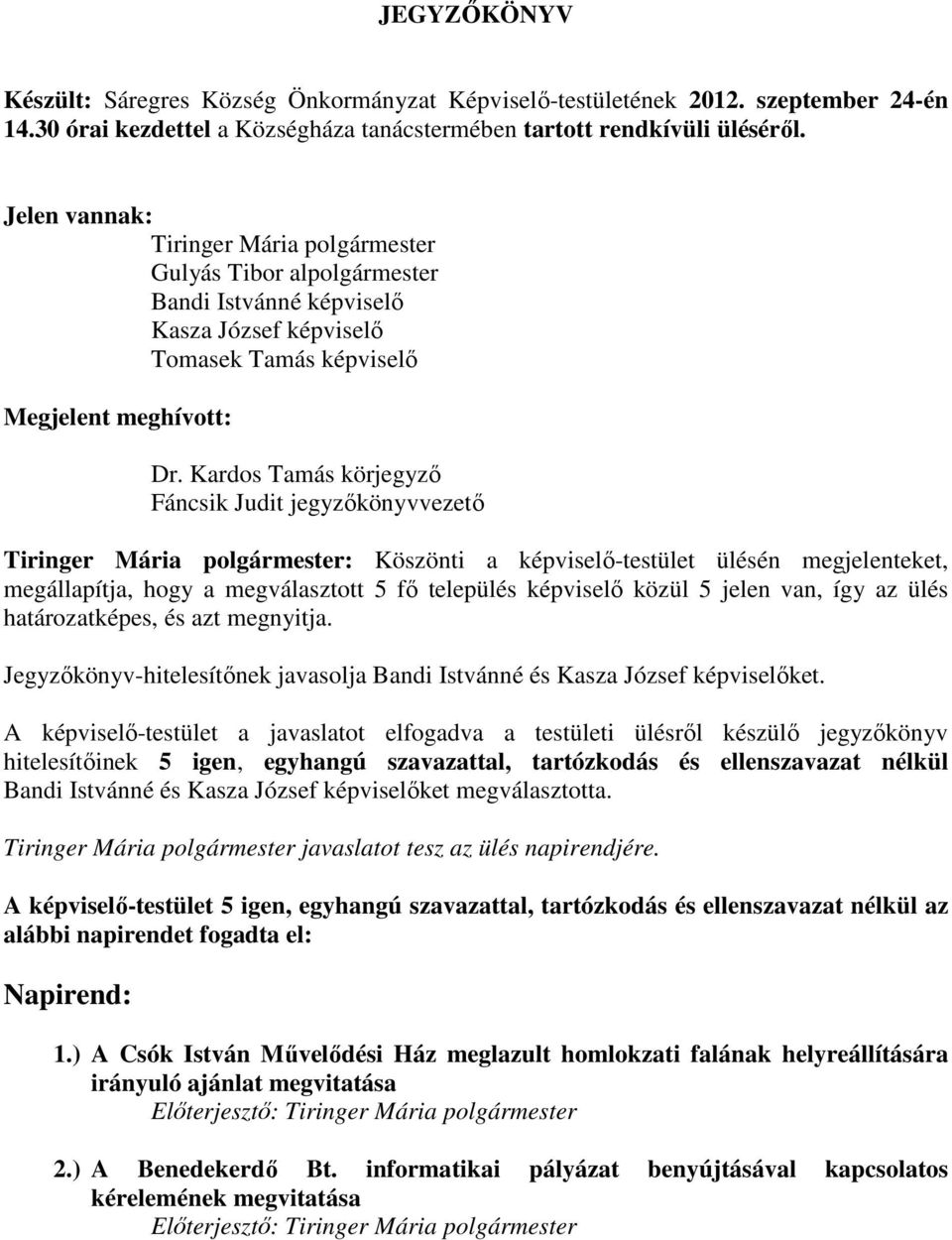 Kardos Tamás körjegyző Fáncsik Judit jegyzőkönyvvezető Tiringer Mária polgármester: Köszönti a képviselő-testület ülésén megjelenteket, megállapítja, hogy a megválasztott 5 fő település képviselő