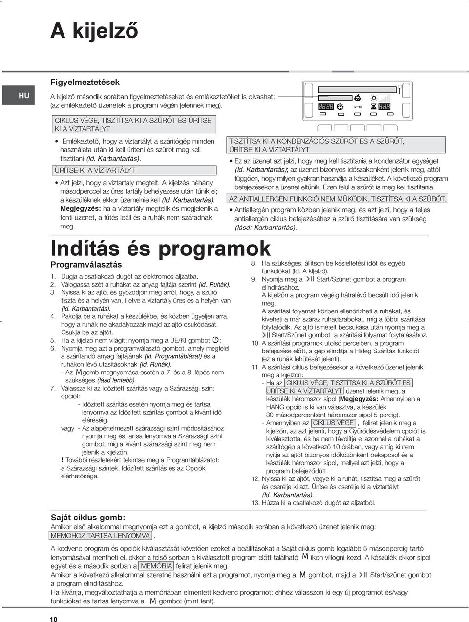 ÜRÍTSE KI A VÍZTARTÁLYT Azt jelzi, hogy a víztartály megtelt. A kijelzés néhány másodperccel az üres tartály behelyezése után tűnik el; a készüléknek ekkor üzemelnie kell (ld. Karbantartás).