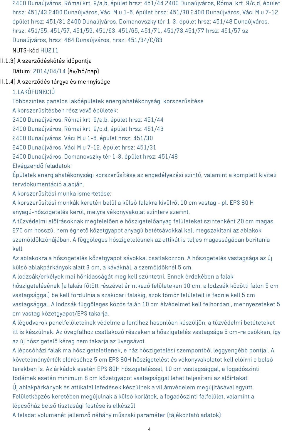 épület hrsz: 451/48 Dunaújváros, hrsz: 451/55, 451/57, 451/59, 451/63, 451/65, 451/71, 451/73,451/77 hrsz: 451/57 sz Dunaújváros, hrsz: 464 Dunaújváros, hrsz: 451/34/C/83 NUTS-kód HU211 II.1.3) A szerződéskötés időpontja Dátum: 2014/04/14 (év/hó/nap) II.