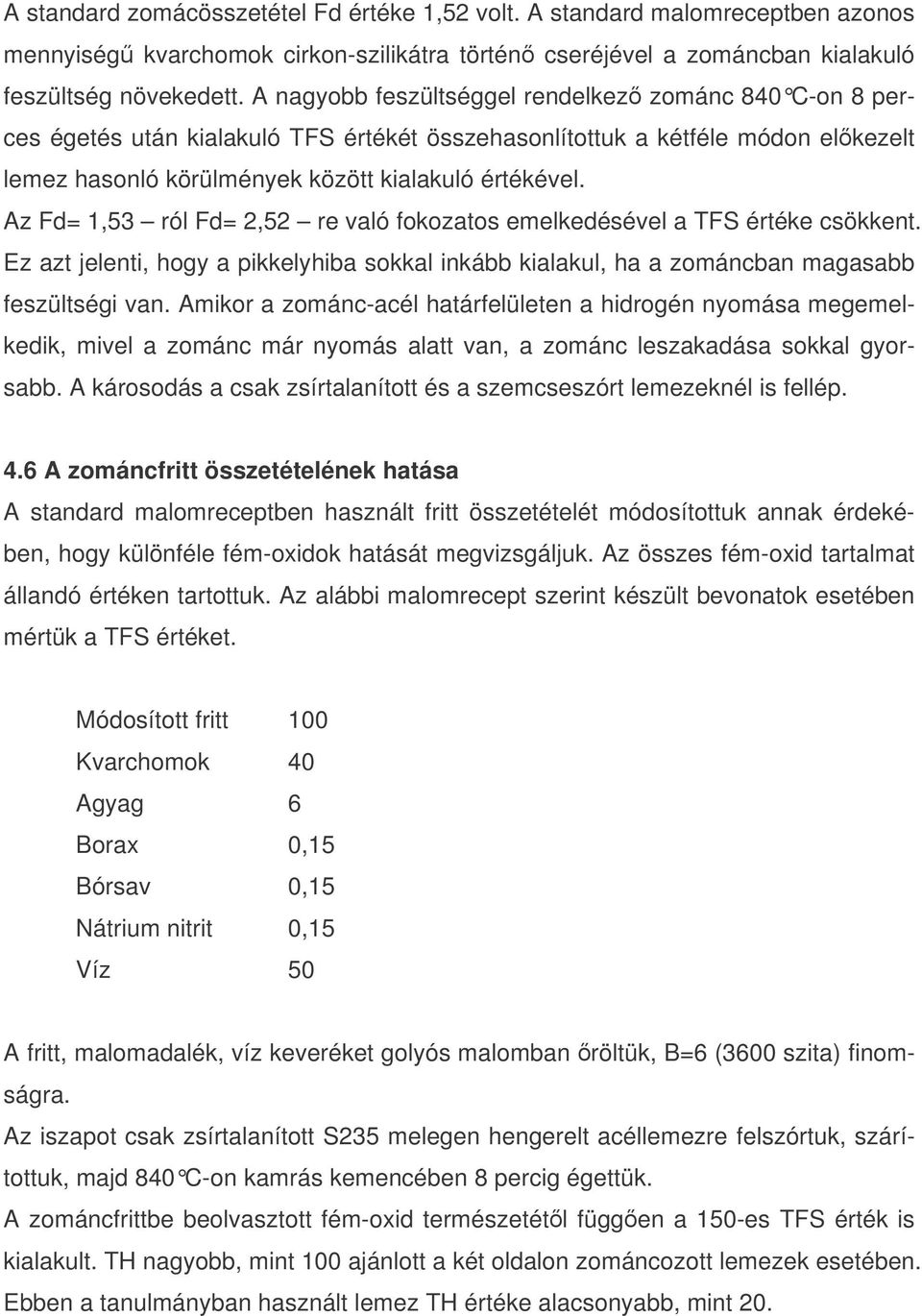 Az Fd= 1,53 ról Fd= 2,52 re való fokozatos emelkedésével a TFS értéke csökkent. Ez azt jelenti, hogy a pikkelyhiba sokkal inkább kialakul, ha a zománcban magasabb feszültségi van.