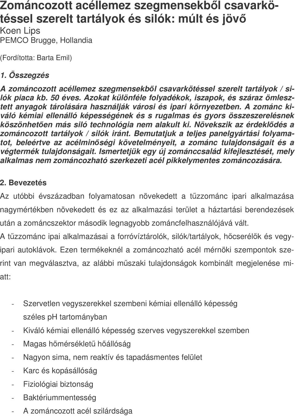 Azokat különféle folyadékok, iszapok, és száraz ömlesztett anyagok tárolására használják városi és ipari környezetben.