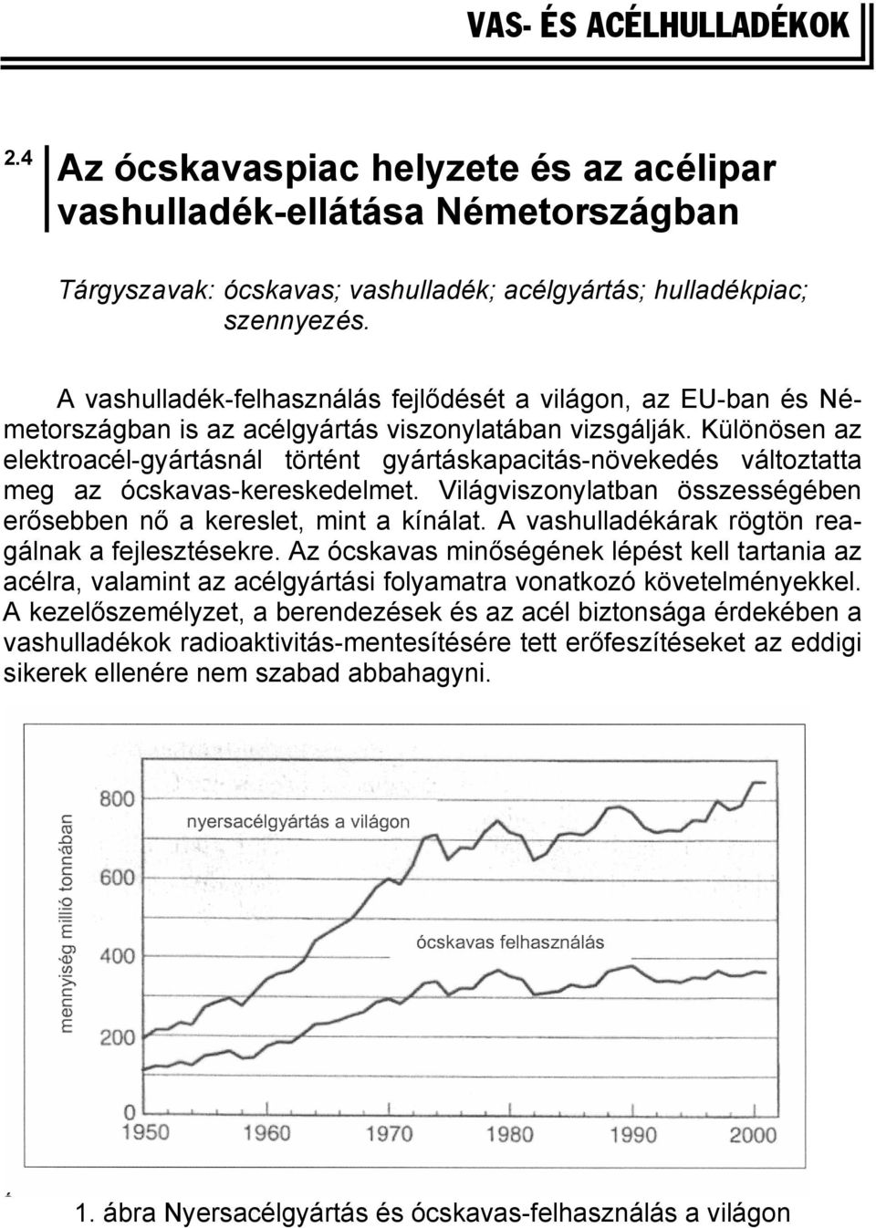 Különösen az elektroacél-gyártásnál történt gyártáskapacitás-növekedés változtatta meg az ócskavas-kereskedelmet. Világviszonylatban összességében erősebben nő a kereslet, mint a kínálat.