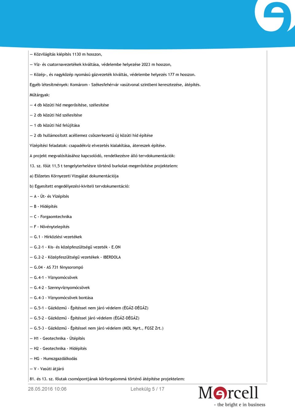 Műtárgyak: 4 db közúti híd megerősítése, szélesítése 2 db közúti híd szélesítése 1 db közúti híd felújítása 2 db hullámosított acéllemez csőszerkezetű új közúti híd építése Vízépítési feladatok: