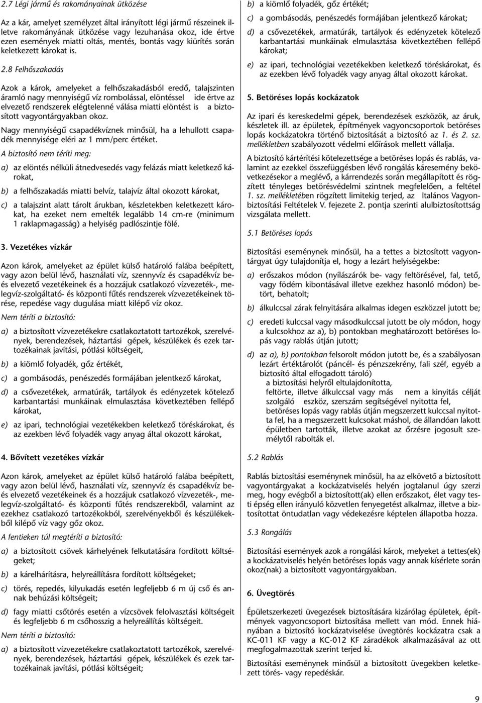 8 Felhôszakadás Azok a károk, amelyeket a felhôszakadásból eredô, talajszinten áramló nagy mennyiségû víz rombolással, elöntéssel ide értve az elvezetô rendszerek elégtelenné válása miatti elöntést