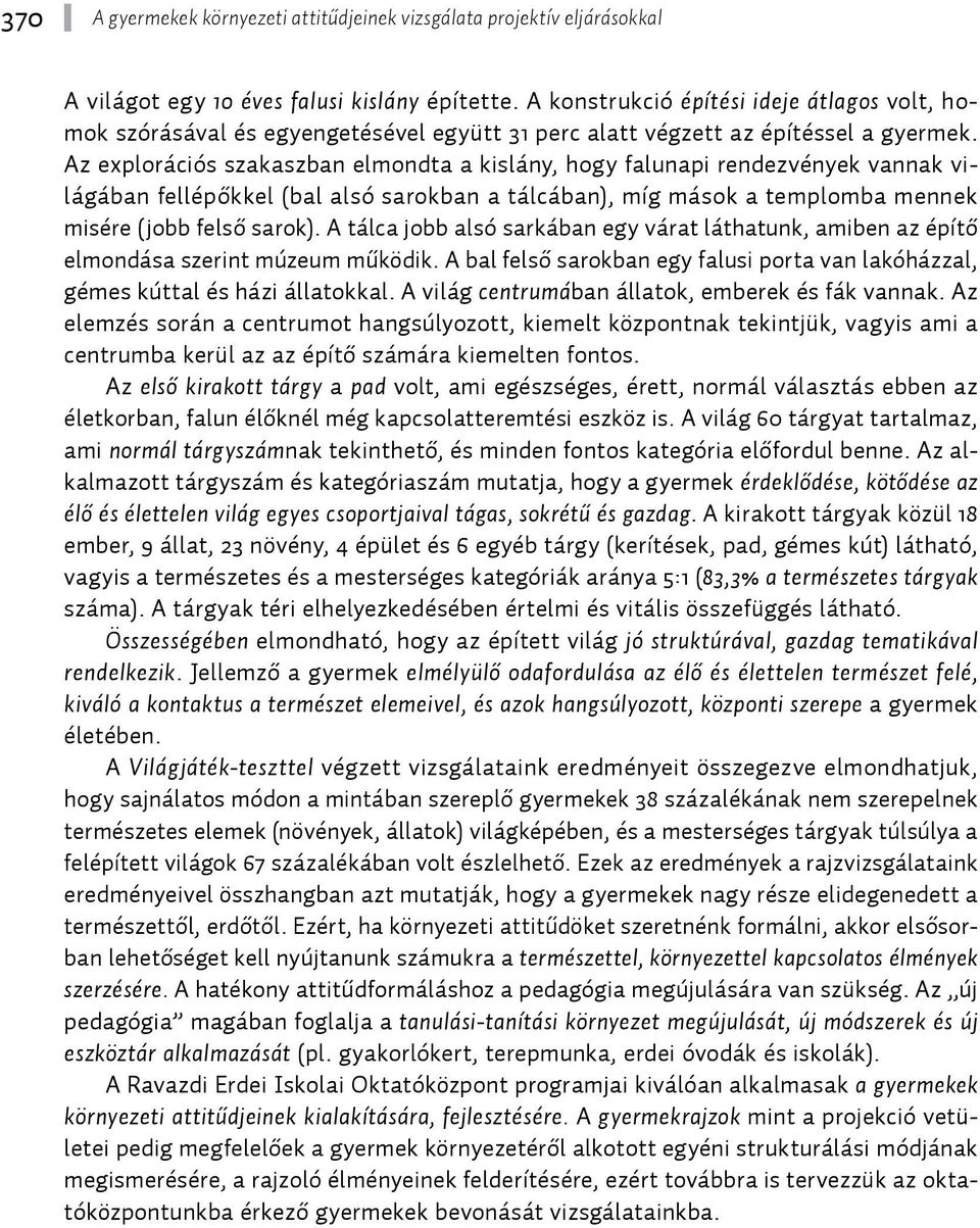 Az explorációs szakaszban elmondta a kislány, hogy falunapi rendezvények vannak világában fellépőkkel (bal alsó sarokban a tálcában), míg mások a templomba mennek misére (jobb felső sarok).