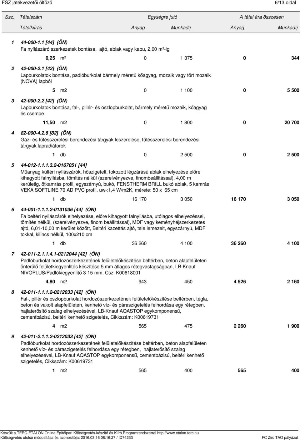 2 [42] (ÖN) Lapburkolatok bontása, fal-, pillér- és oszlopburkolat, bármely méretű mozaik, kőagyag és csempe 11,50 m2 0 1 800 0 20 700 4 82-000-4.2.6 [82] (ÖN) Gáz- és fűtésszerelési berendezési tárgyak leszerelése, fűtésszerelési berendezési tárgyak lapradiátorok 1 db 0 2 500 0 2 500 5 44-012-1.