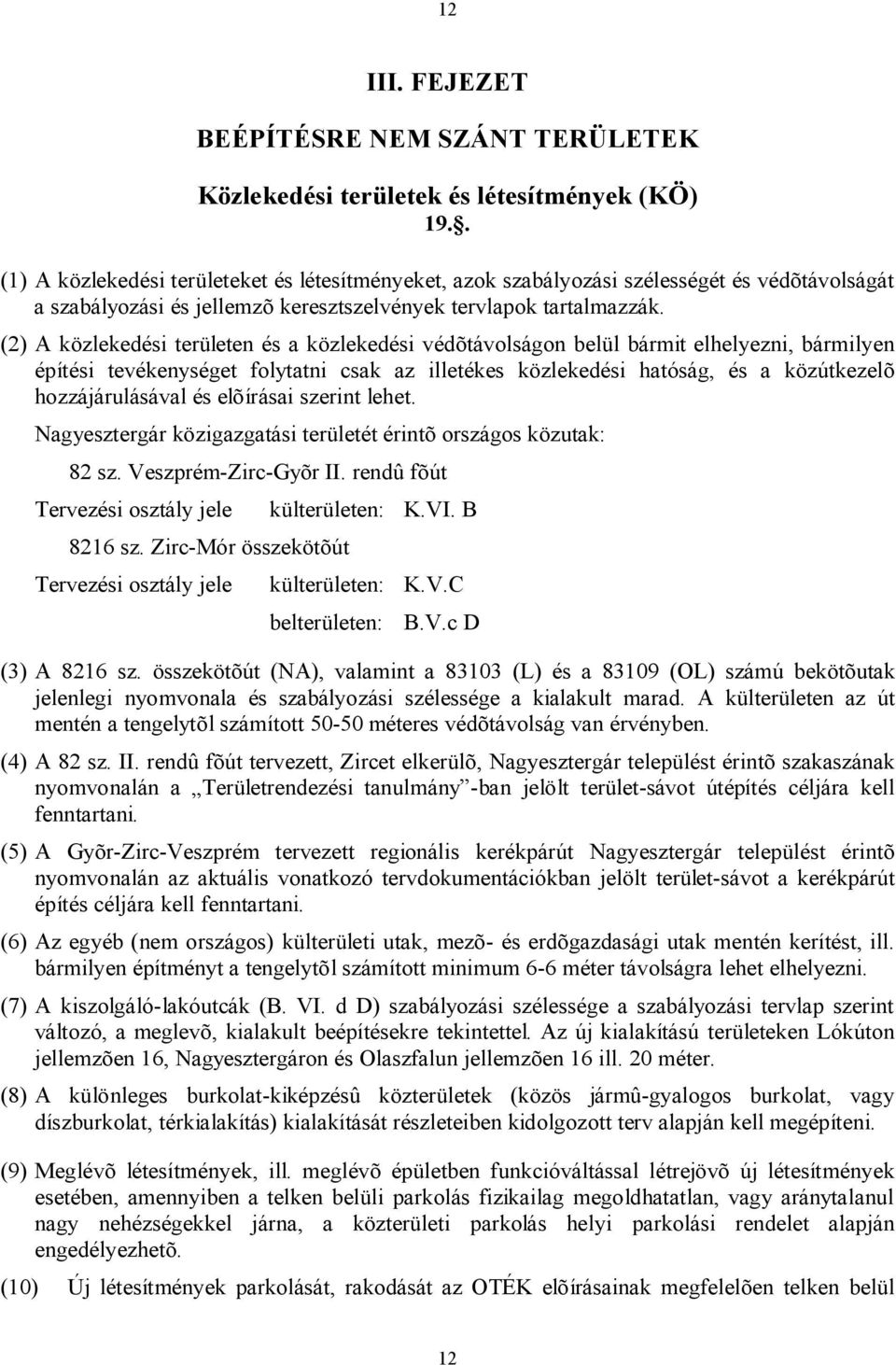 (2) A közlekedési területen és a közlekedési védõtávolságon belül bármit elhelyezni, bármilyen építési tevékenységet folytatni csak az illetékes közlekedési hatóság, és a közútkezelõ hozzájárulásával