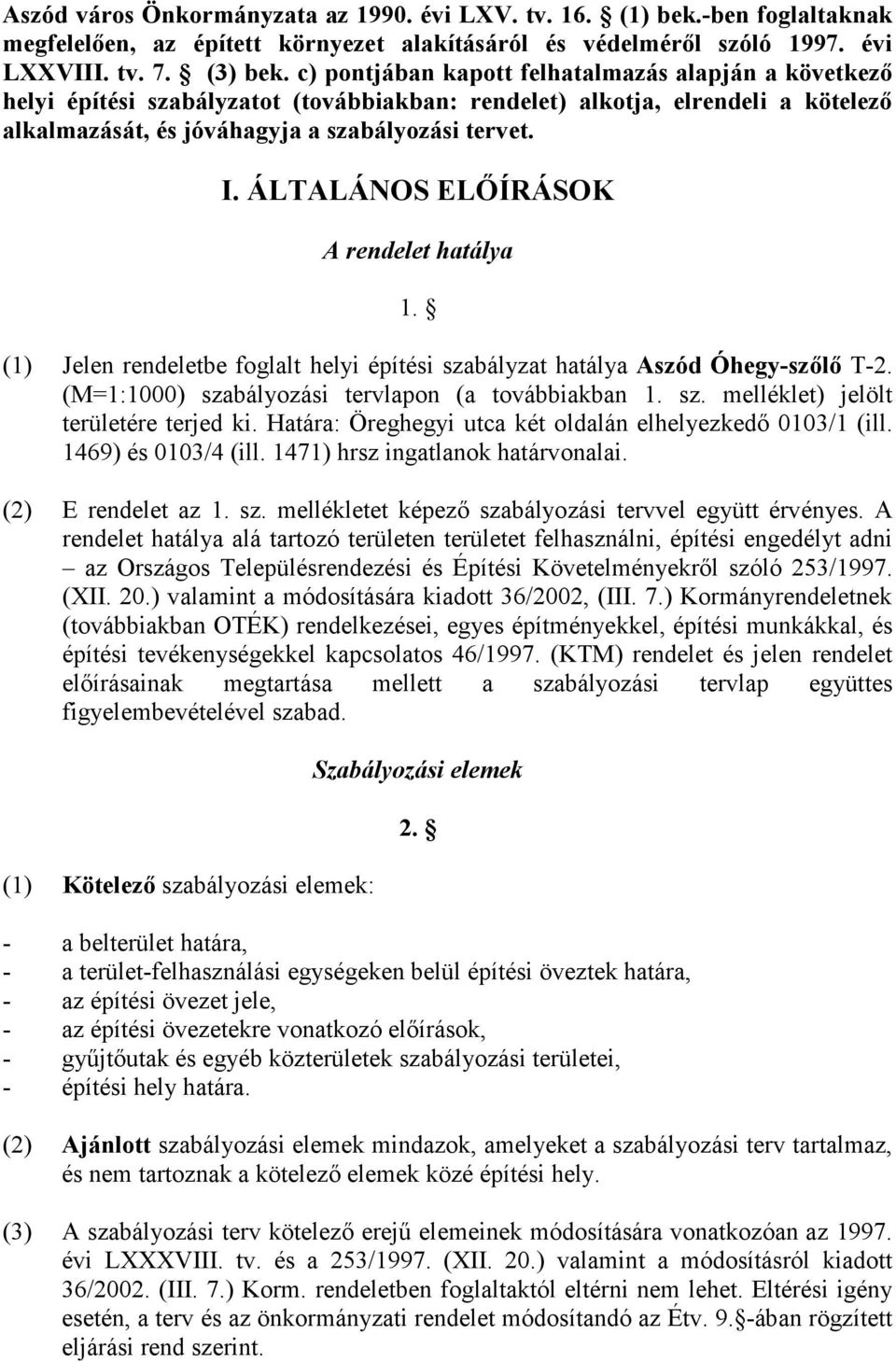 ÁLTALÁNOS ELİÍRÁSOK A rendelet hatálya 1. (1) Jelen rendeletbe foglalt helyi építési szabályzat hatálya Aszód Óhegy-szılı T-2. (M=1:1000) szabályozási tervlapon (a továbbiakban 1. sz. melléklet) jelölt területére terjed ki.