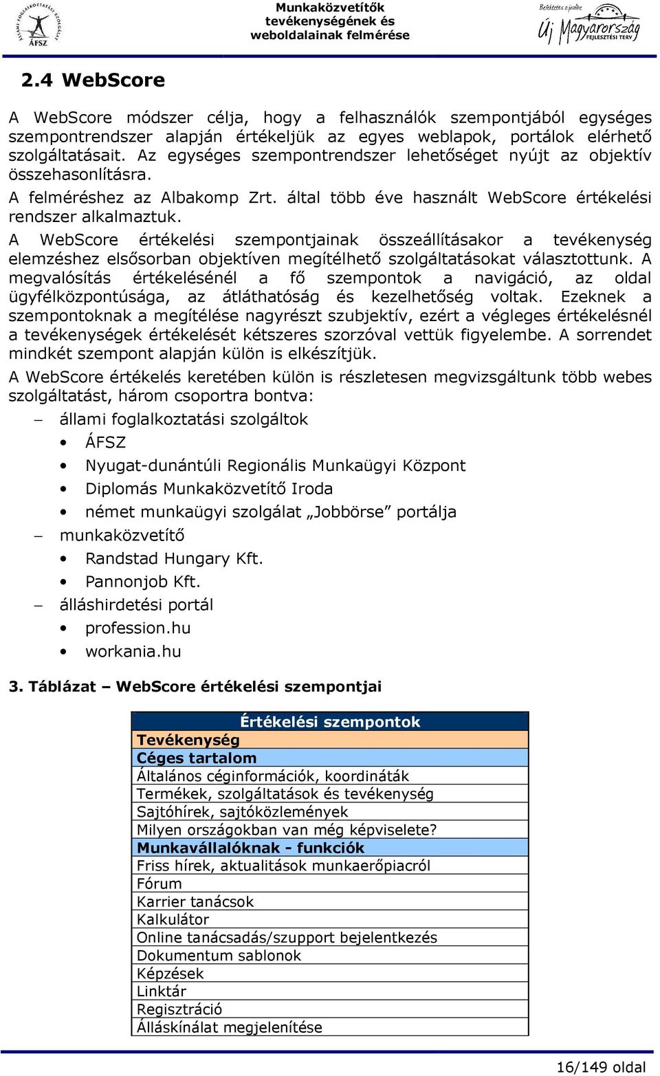 A WebScore értékelési szempontjainak összeállításakor a tevékenység elemzéshez elsısorban objektíven megítélhetı szolgáltatásokat választottunk.