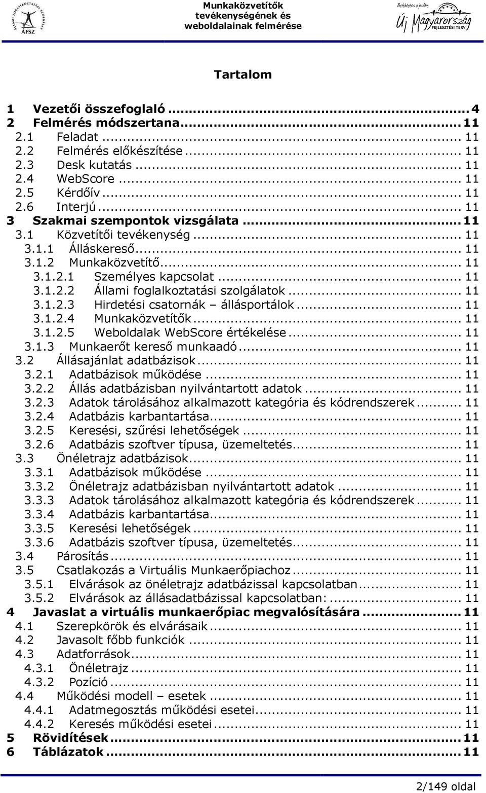 .. 11 3.1.2.3 Hirdetési csatornák állásportálok... 11 3.1.2.4 Munkaközvetítık... 11 3.1.2.5 Weboldalak WebScore értékelése... 11 3.1.3 Munkaerıt keresı munkaadó... 11 3.2 Állásajánlat adatbázisok.