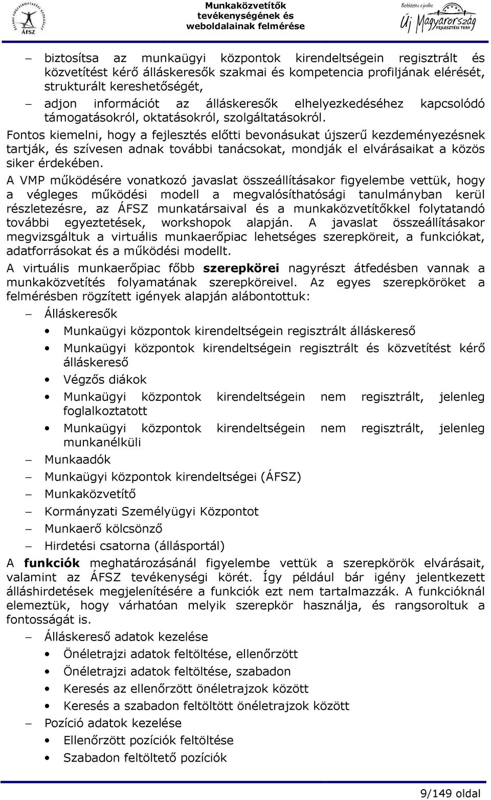 Fontos kiemelni, hogy a fejlesztés elıtti bevonásukat újszerő kezdeményezésnek tartják, és szívesen adnak további tanácsokat, mondják el elvárásaikat a közös siker érdekében.