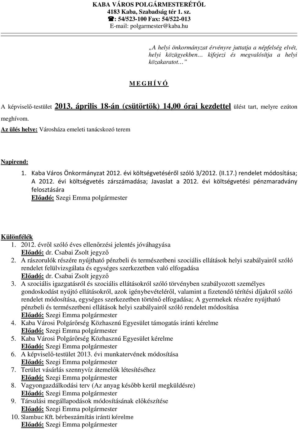 április 18-án (csütörtök) 14,00 órai kezdettel ülést tart, melyre ezúton meghívom. Az ülés helye: Városháza emeleti tanácskozó terem Napirend: 1. Kaba Város Önkormányzat 2012.