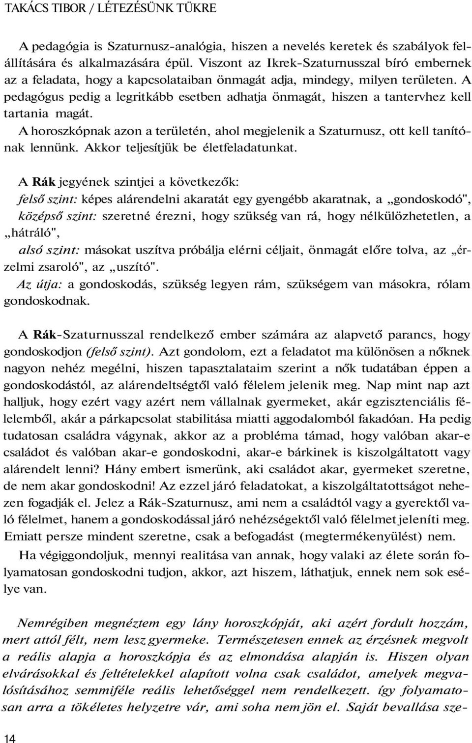 A pedagógus pedig a legritkább esetben adhatja önmagát, hiszen a tantervhez kell tartania magát. A horoszkópnak azon a területén, ahol megjelenik a Szaturnusz, ott kell tanítónak lennünk.