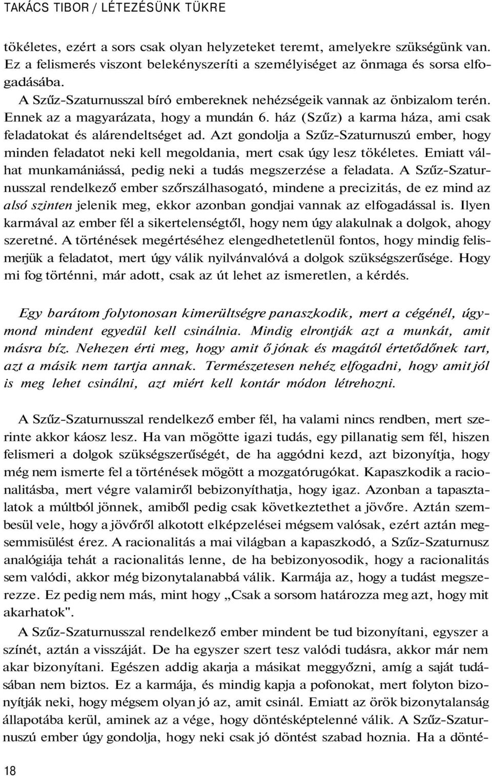 Ennek az a magyarázata, hogy a mundán 6. ház (Szűz) a karma háza, ami csak feladatokat és alárendeltséget ad.